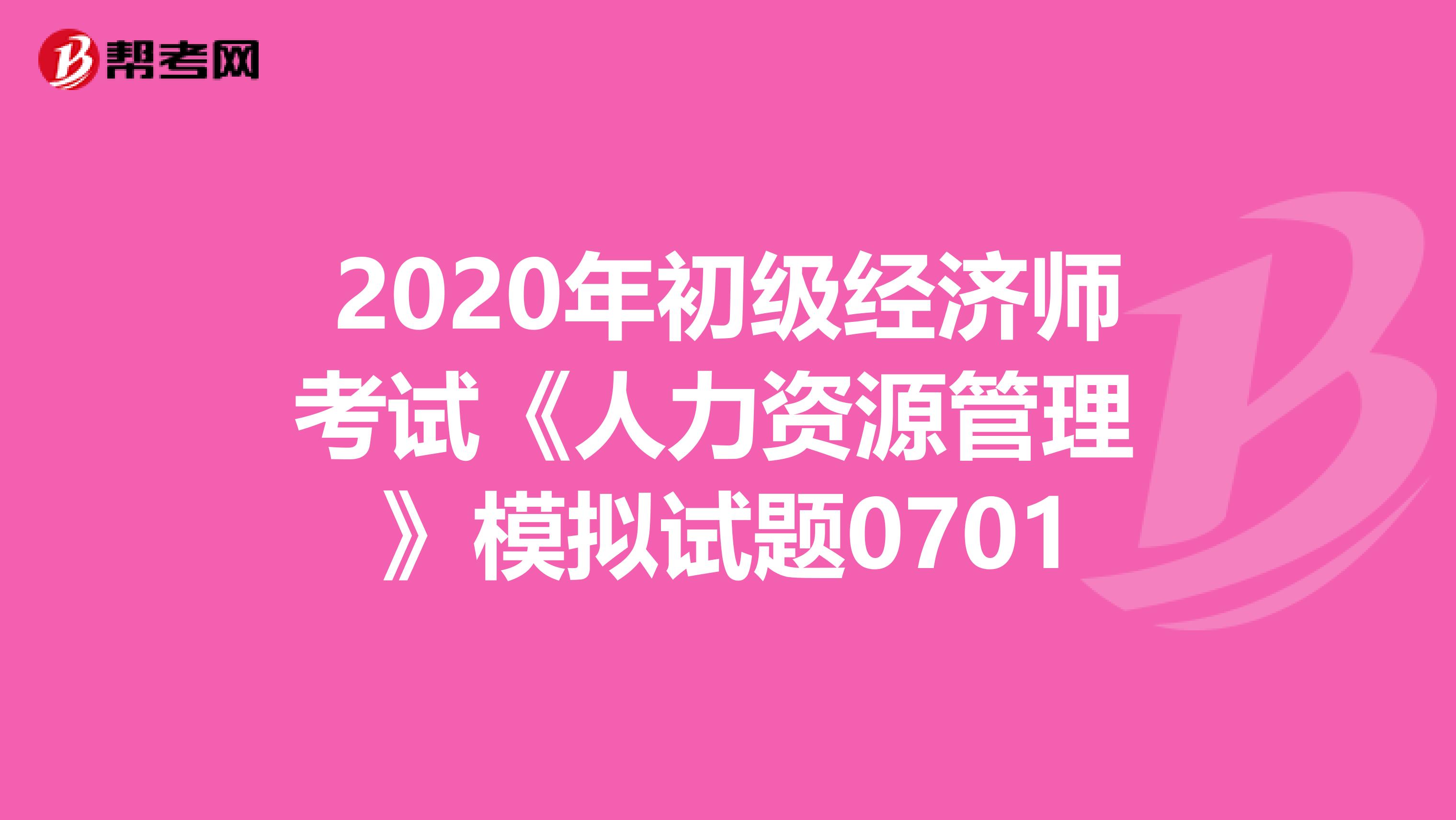 2020年初级经济师考试《人力资源管理 》模拟试题0701