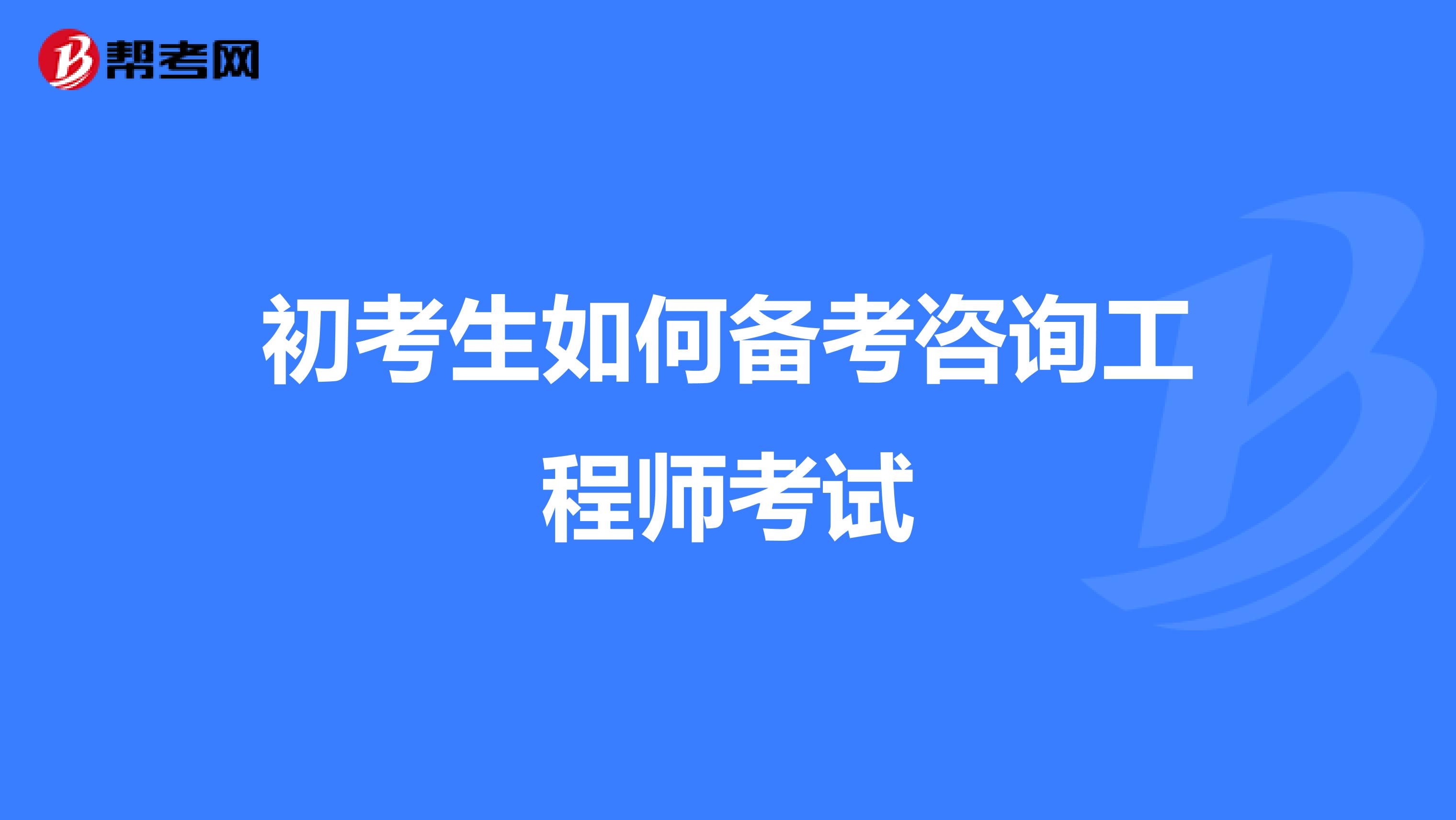 初考生如何备考咨询工程师考试