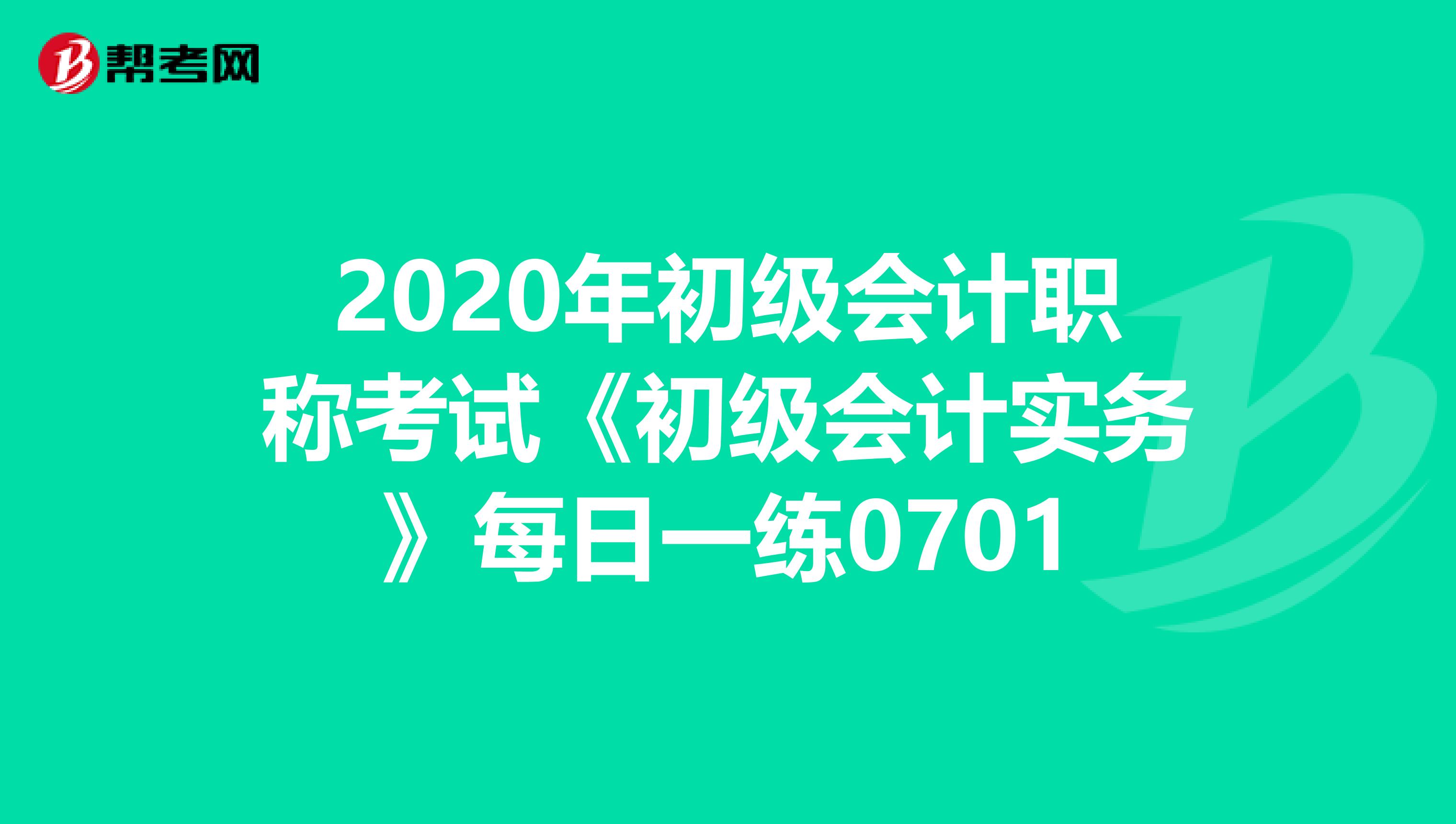 2020年初级会计职称考试《初级会计实务》每日一练0701