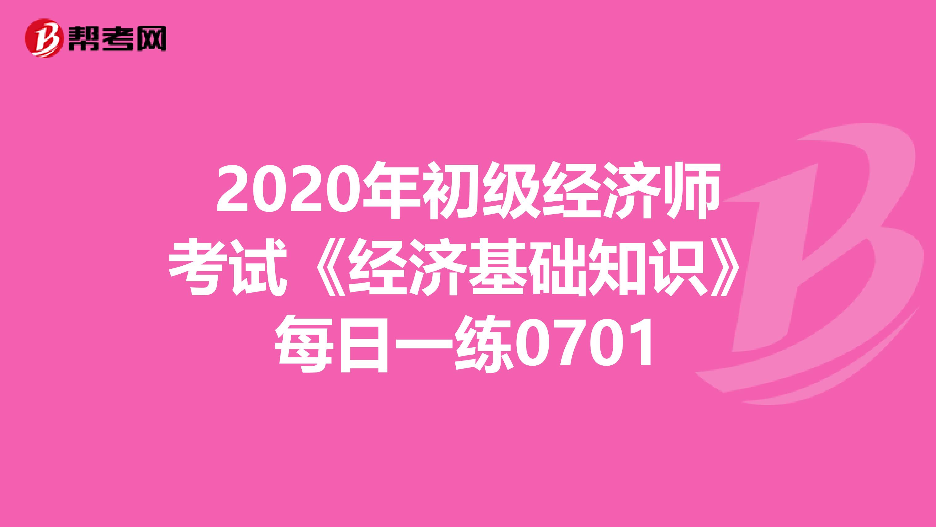 2020年初級經濟師考試《經濟基礎知識》每日一練0701