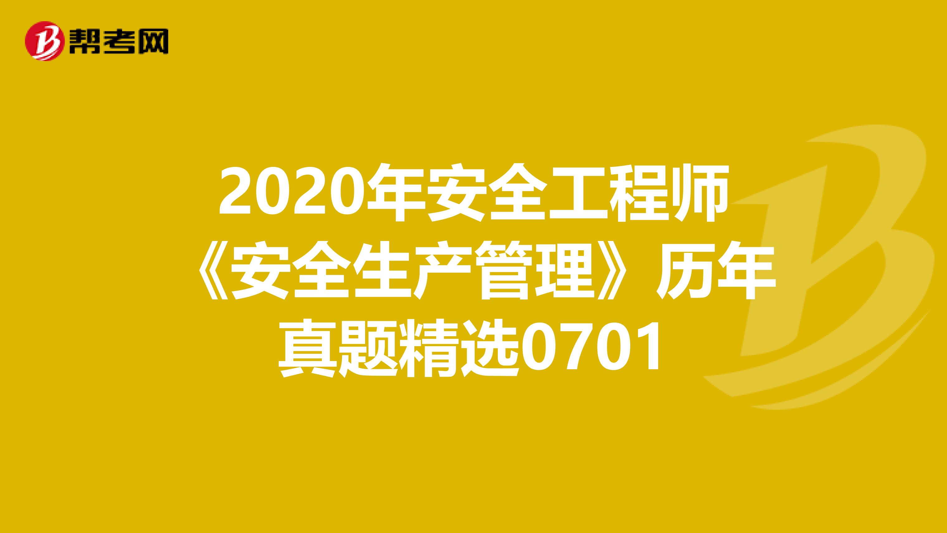 2020年安全工程师《安全生产管理》历年真题精选0701