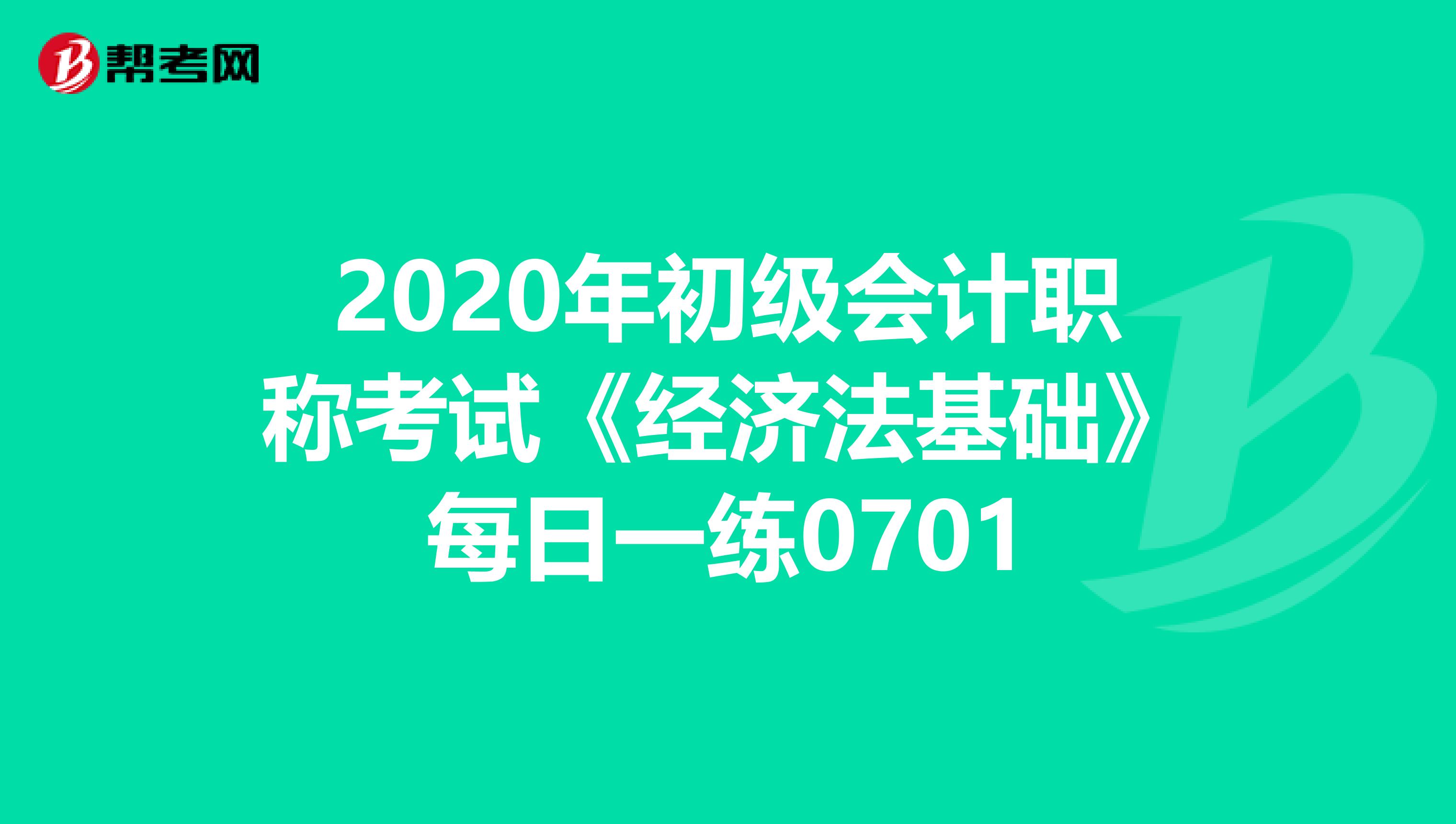 2020年初级会计职称考试《经济法基础》每日一练0701