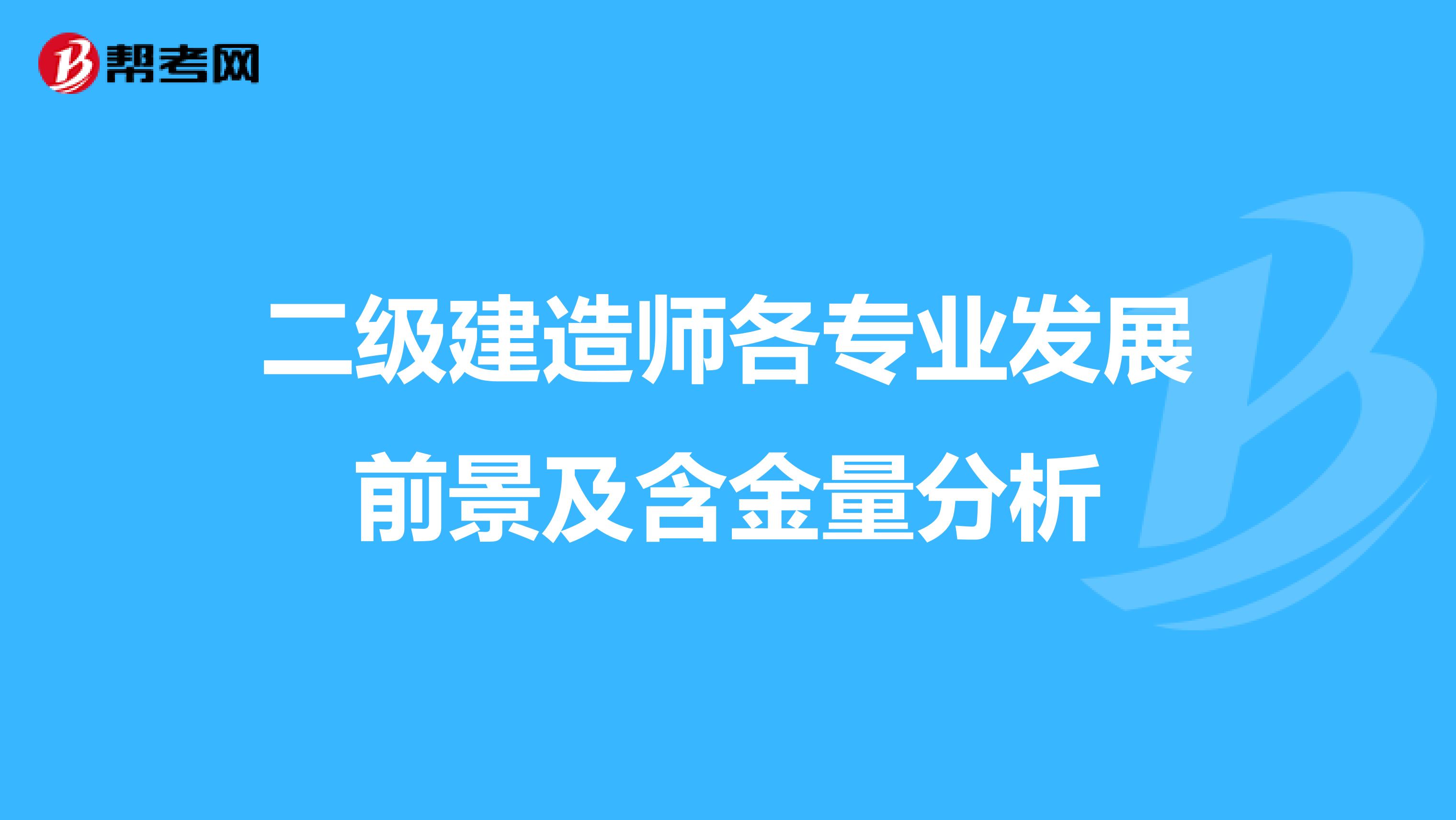 二级建造师各专业发展前景及含金量分析