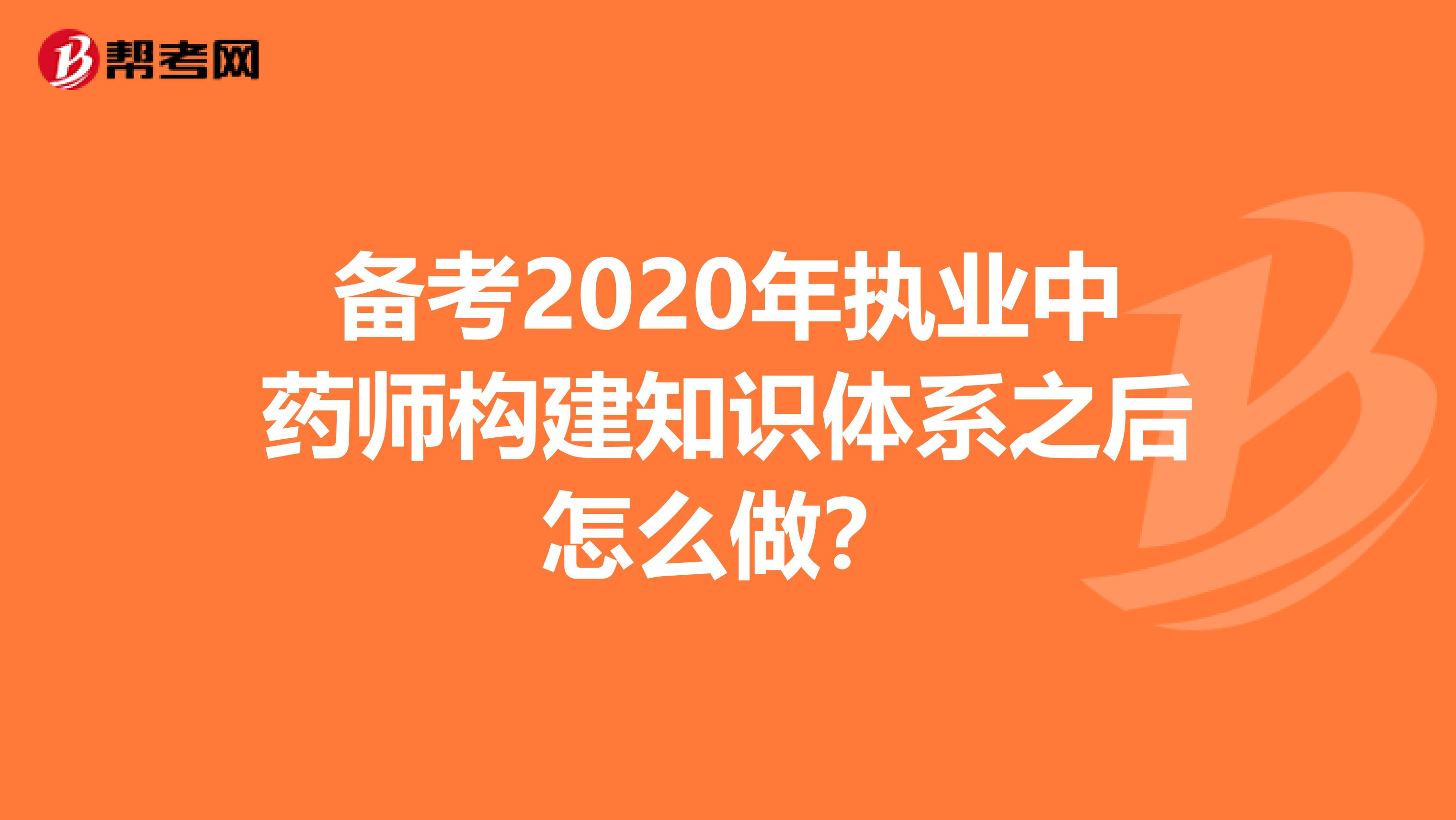 备考2020年执业中药师构建知识体系之后怎么做？