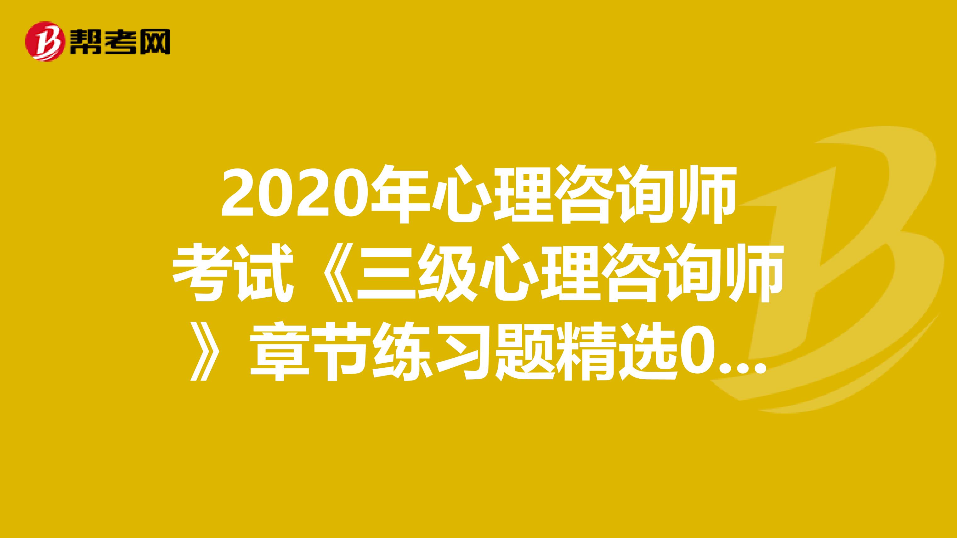 2020年心理咨询师考试《三级心理咨询师》章节练习题精选0701