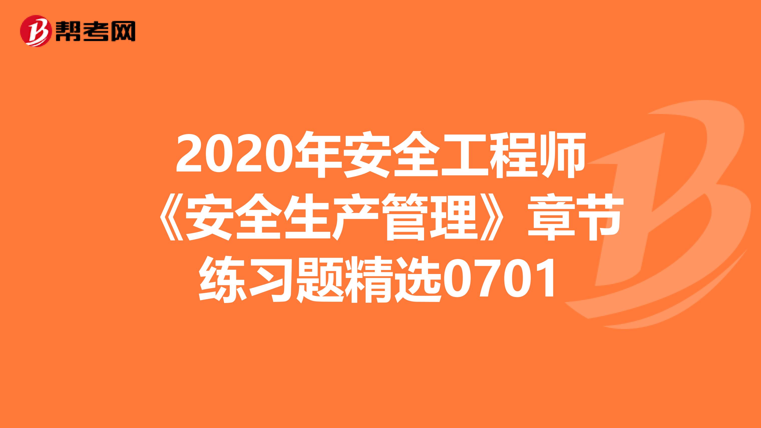 2020年安全工程师《安全生产管理》章节练习题精选0701