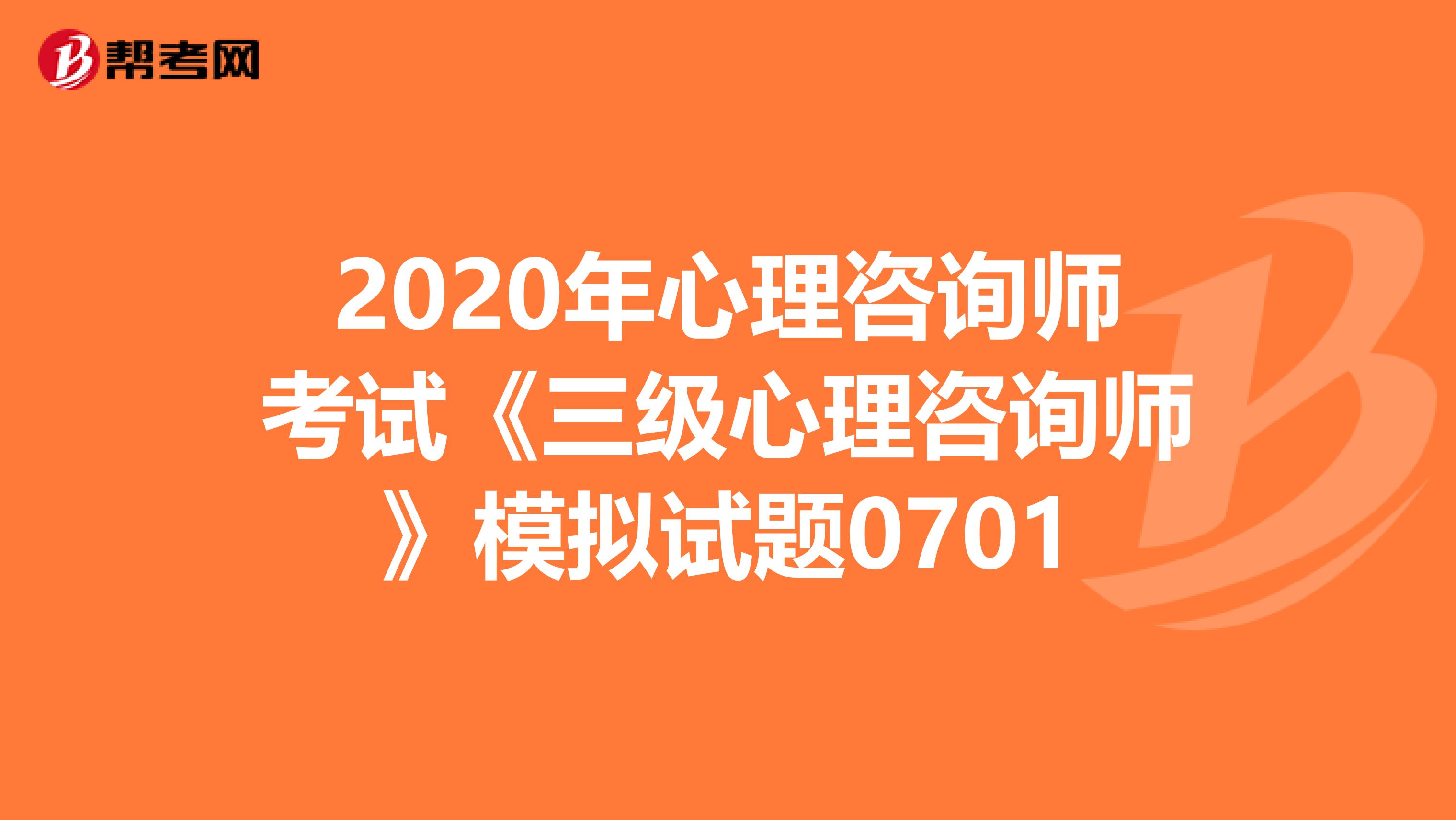 2020年心理咨询师考试《三级心理咨询师》模拟试题0701