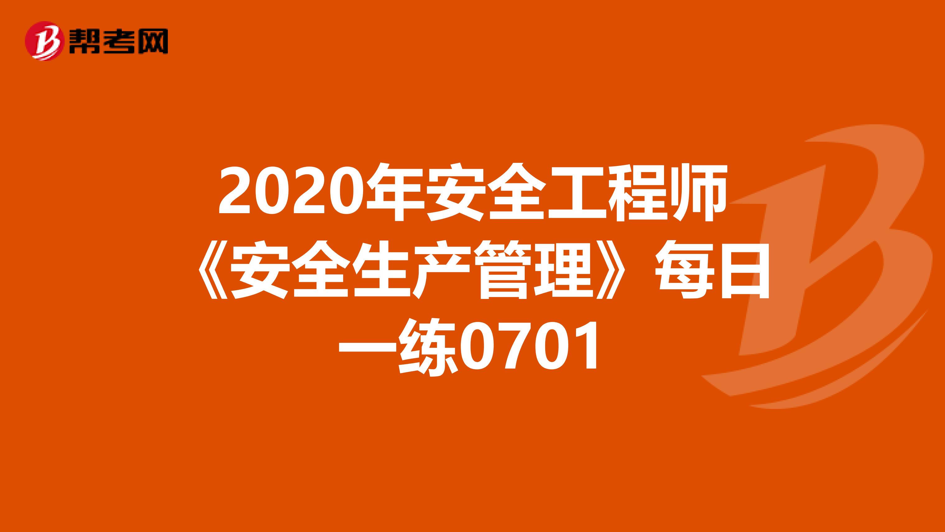 2020年安全工程师《安全生产管理》每日一练0701
