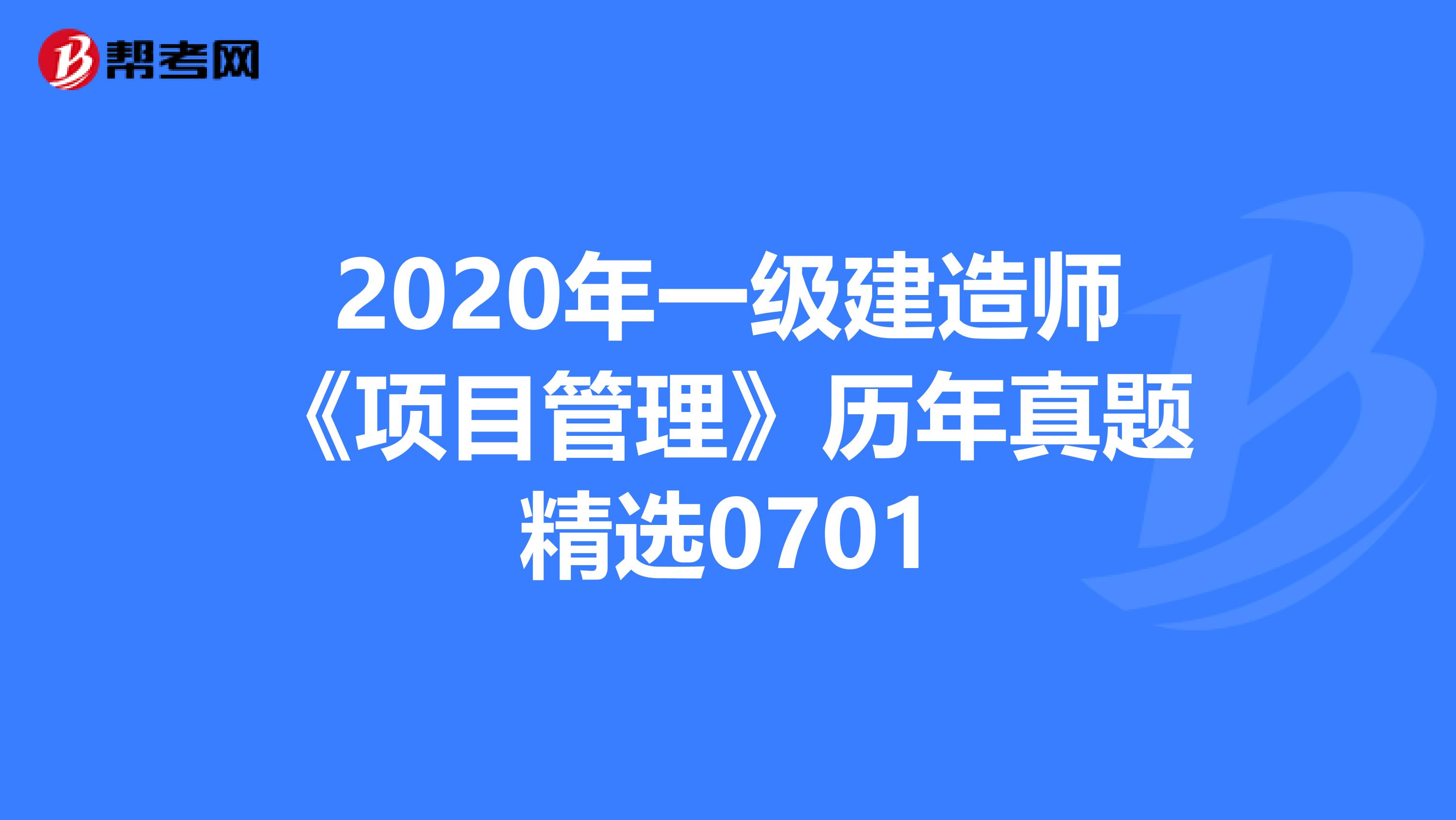 2020年一级建造师《项目管理》历年真题精选0701