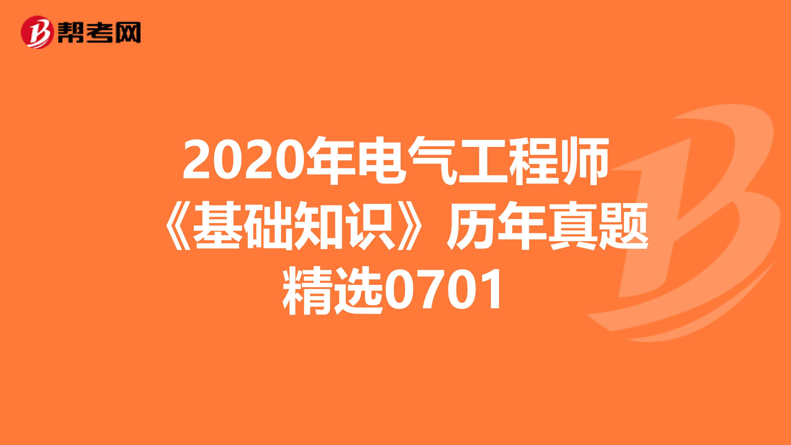 2020年电气工程师《基础知识》历年真题精选0701