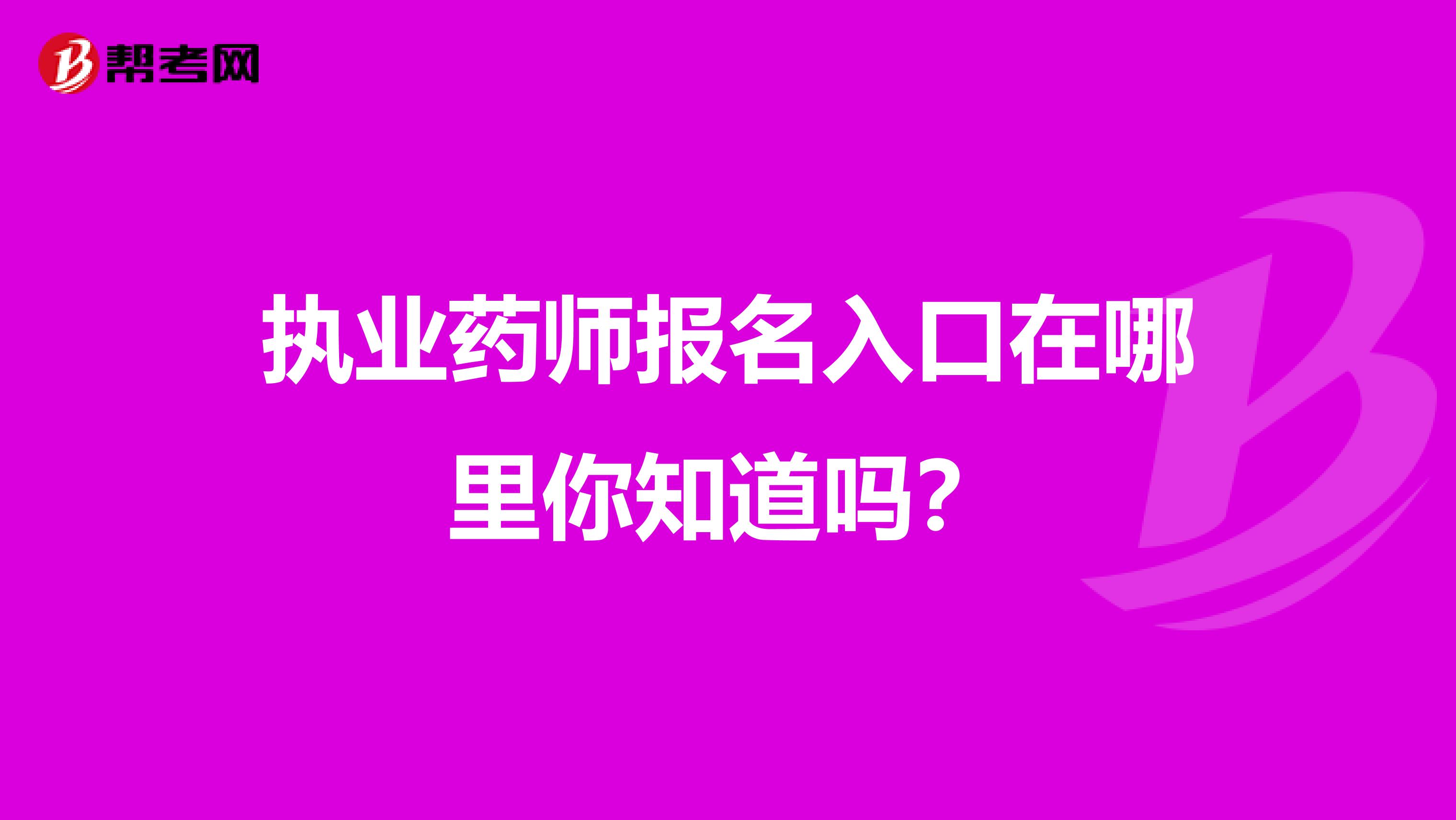 执业药师报名入口在哪里你知道吗？