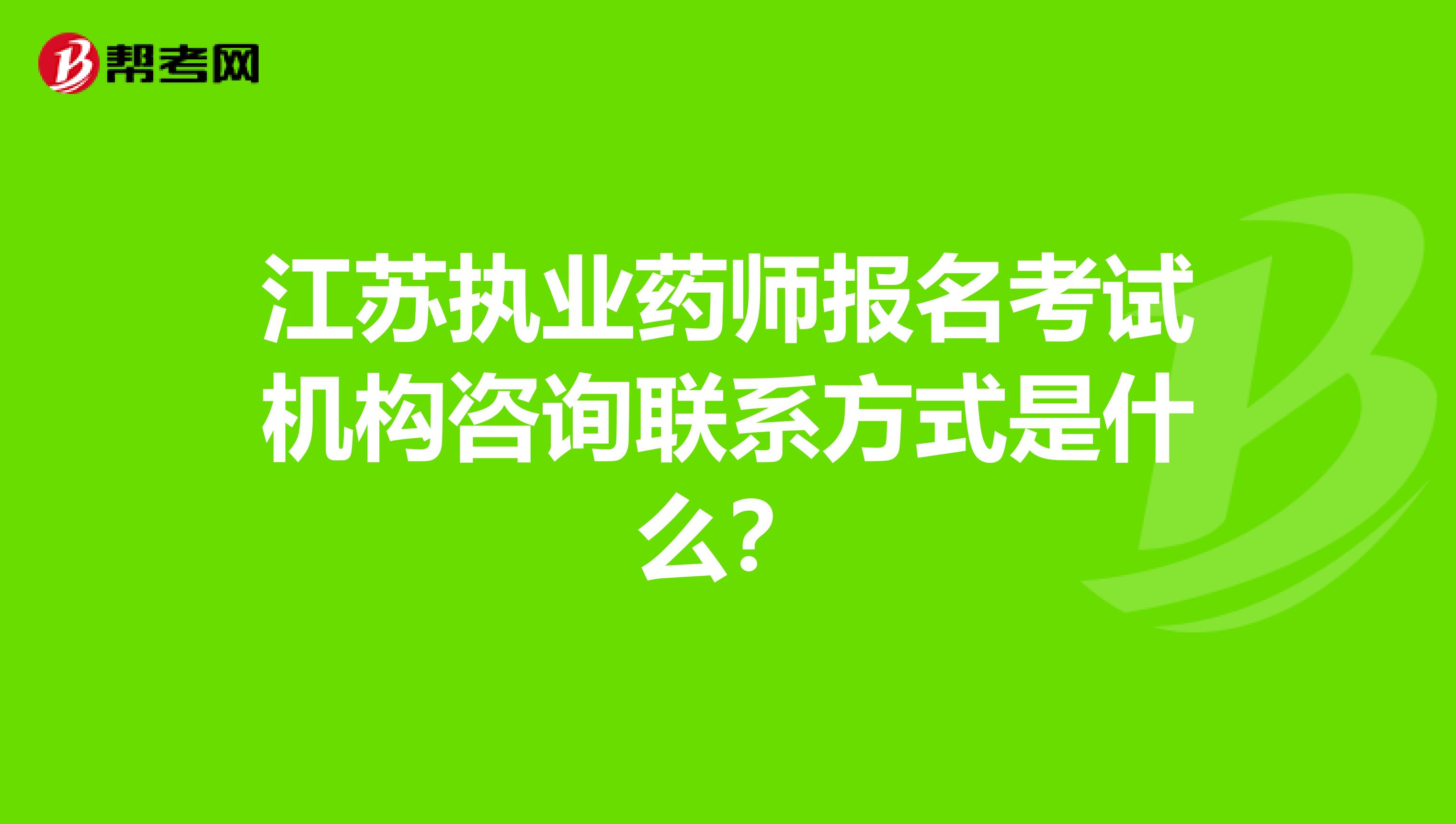 江苏执业药师报名考试机构咨询联系方式是什么？