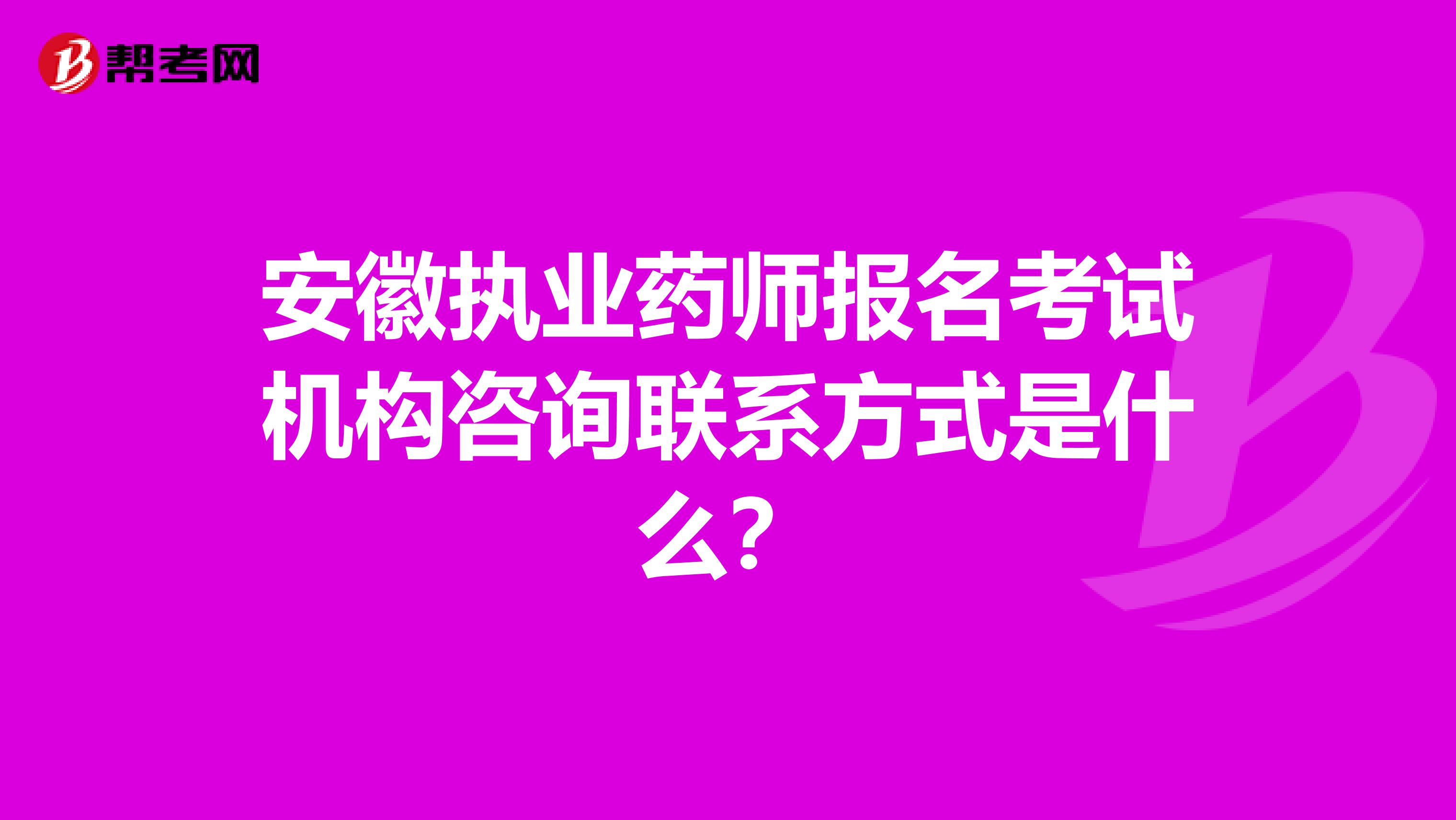 安徽执业药师报名考试机构咨询联系方式是什么？