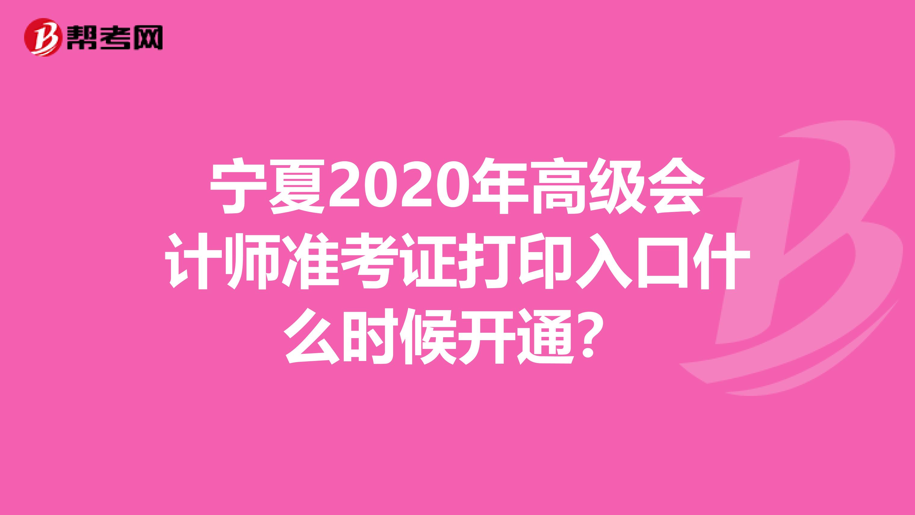 宁夏2020年高级会计师准考证打印入口什么时候开通？