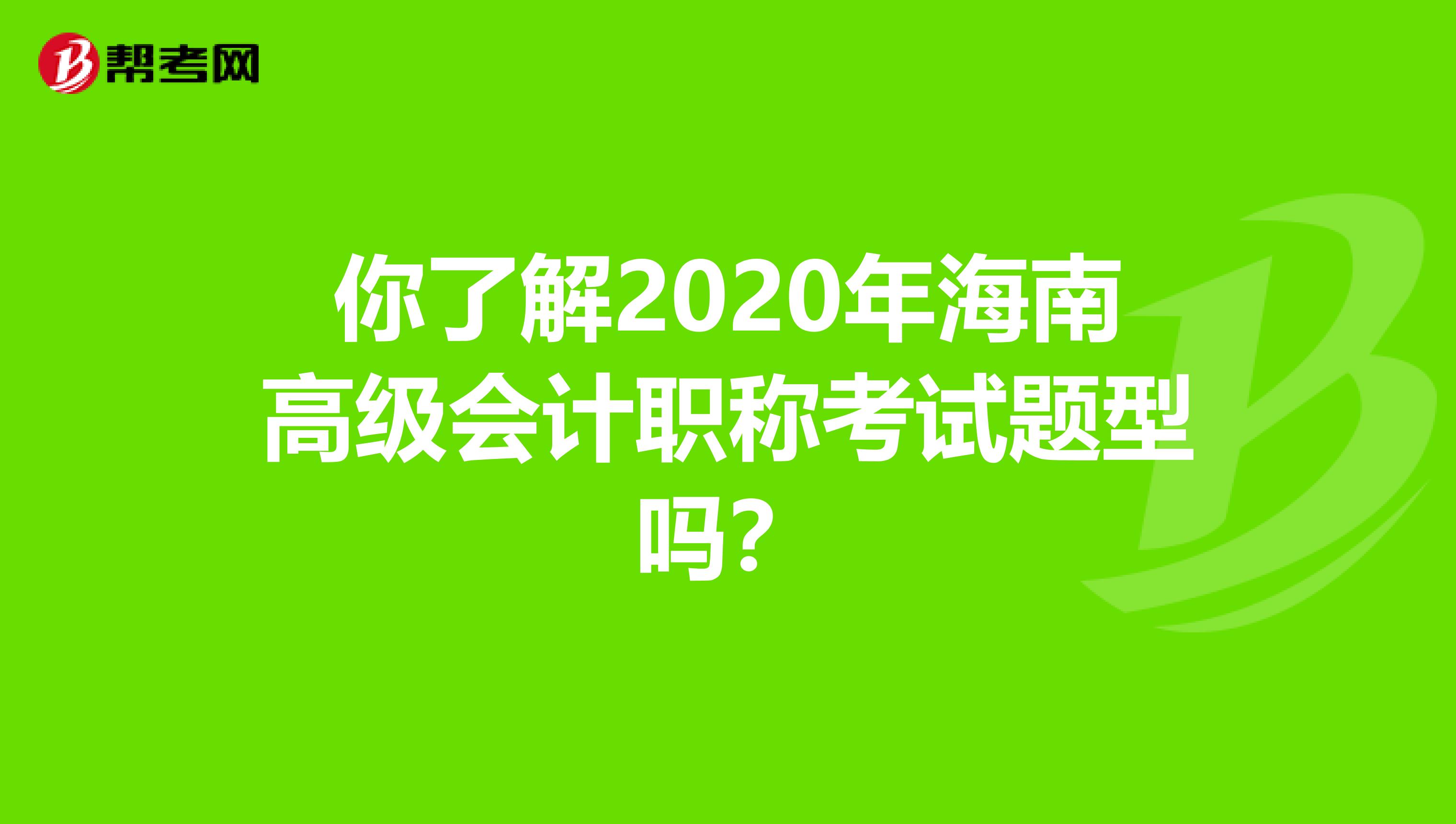你了解2020年海南高级会计职称考试题型吗？