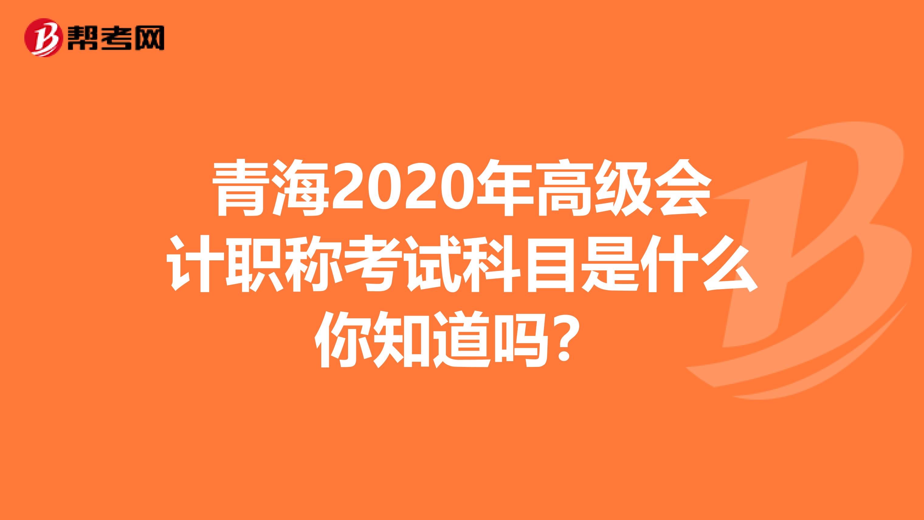 青海2020年高级会计职称考试科目是什么你知道吗？
