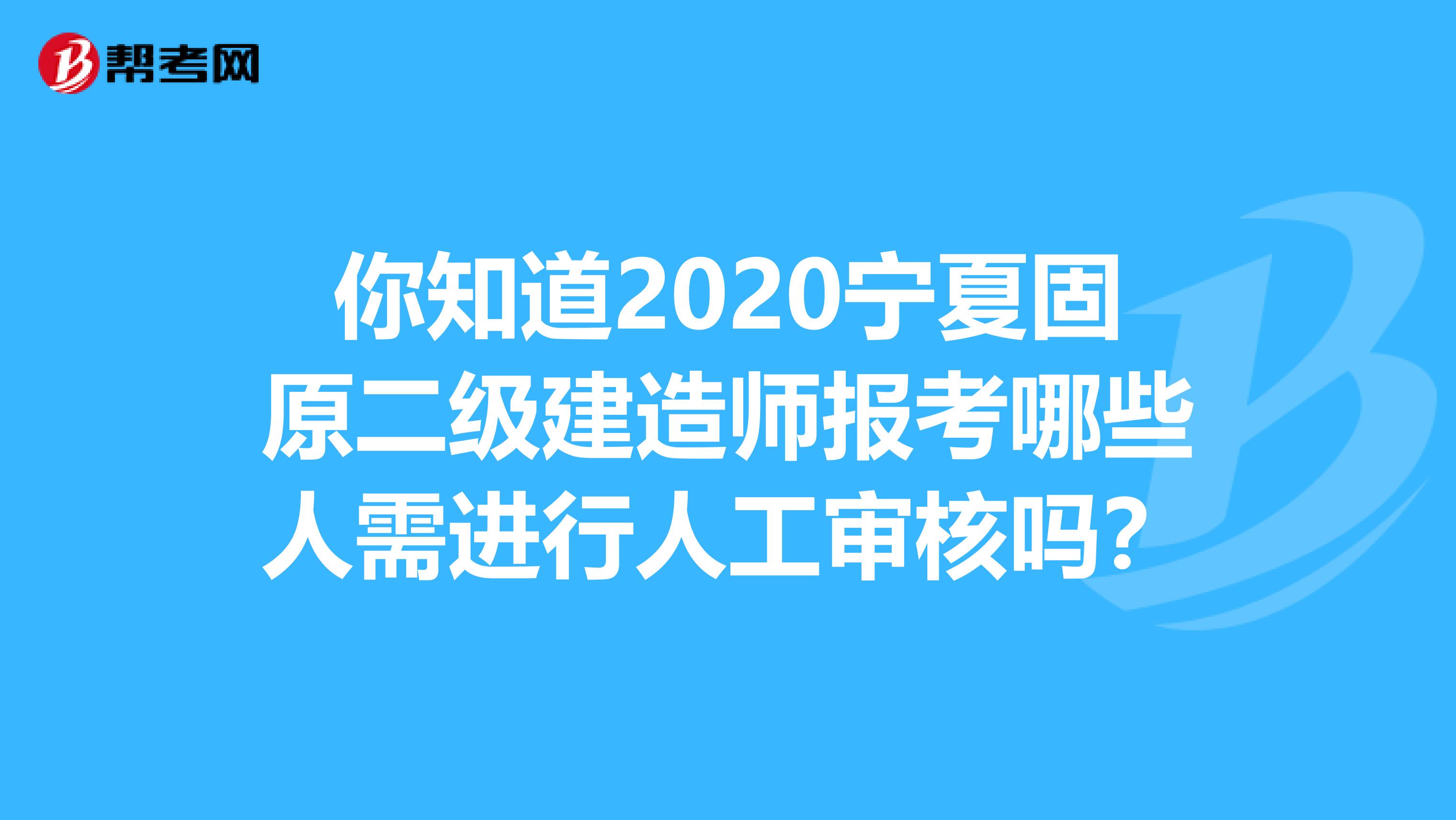 你知道2020宁夏固原二级建造师报考哪些人需进行人工审核吗？