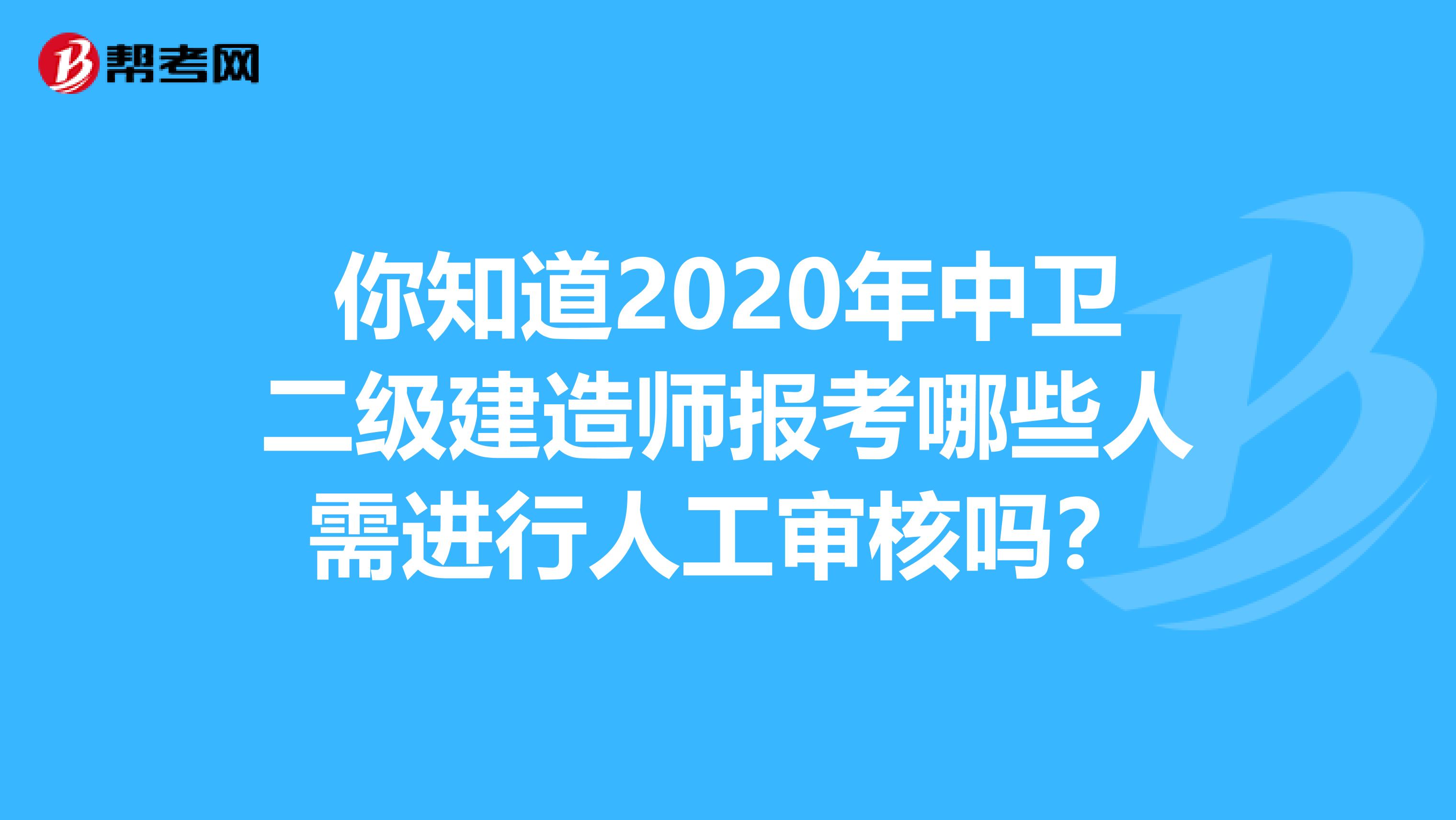 你知道2020年中卫二级建造师报考哪些人需进行人工审核吗？