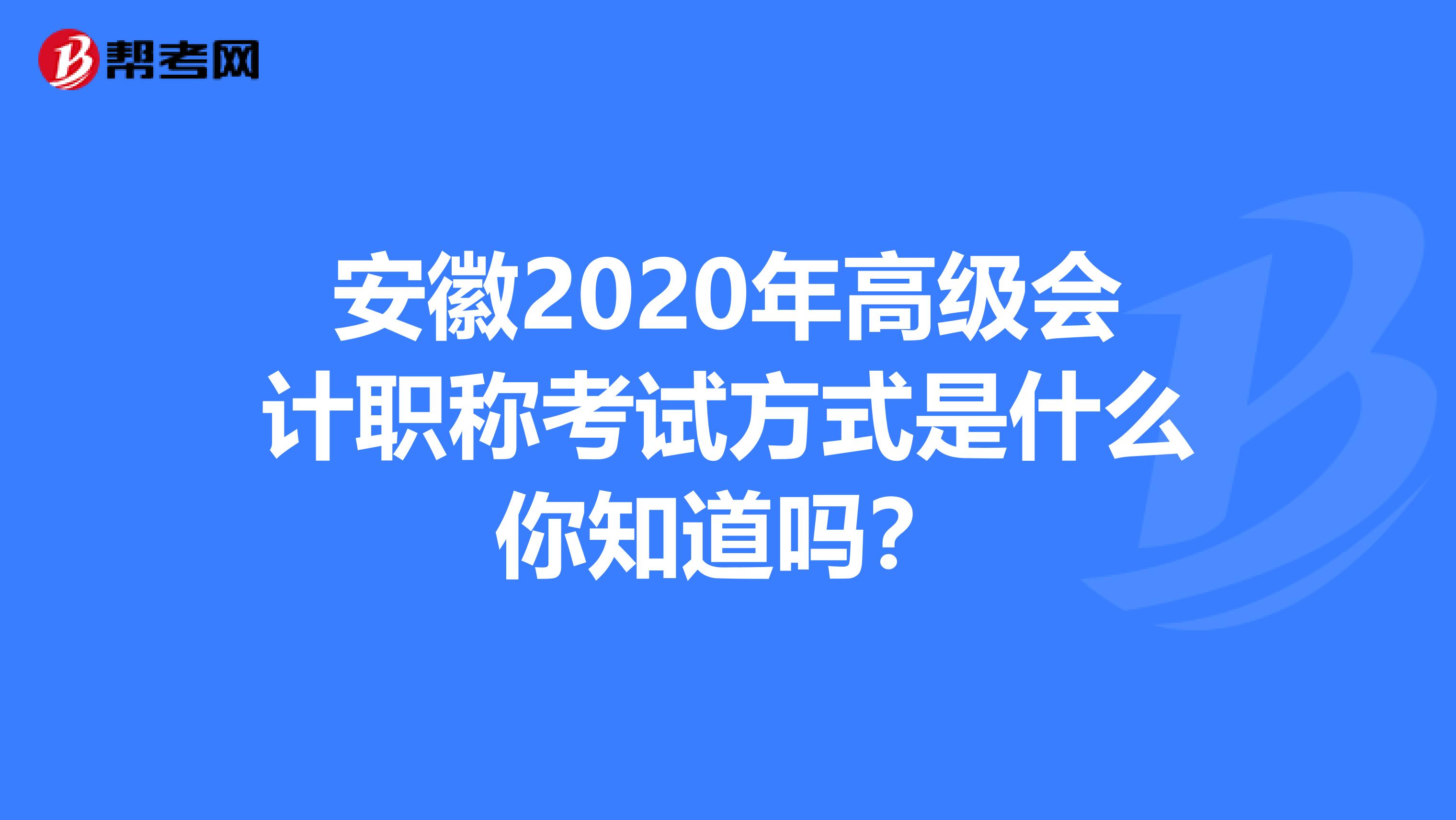 安徽2020年高级会计职称考试方式是什么你知道吗？