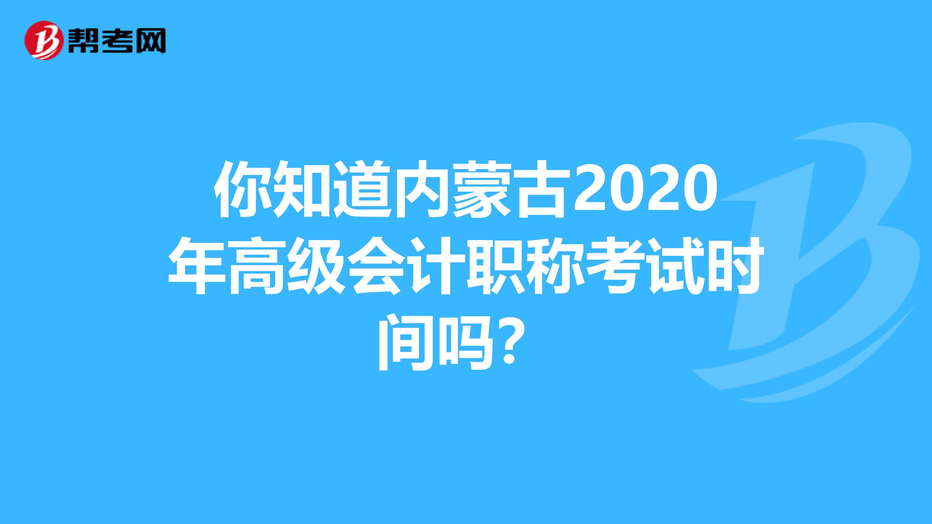 你知道内蒙古2020年高级会计职称考试时间吗？