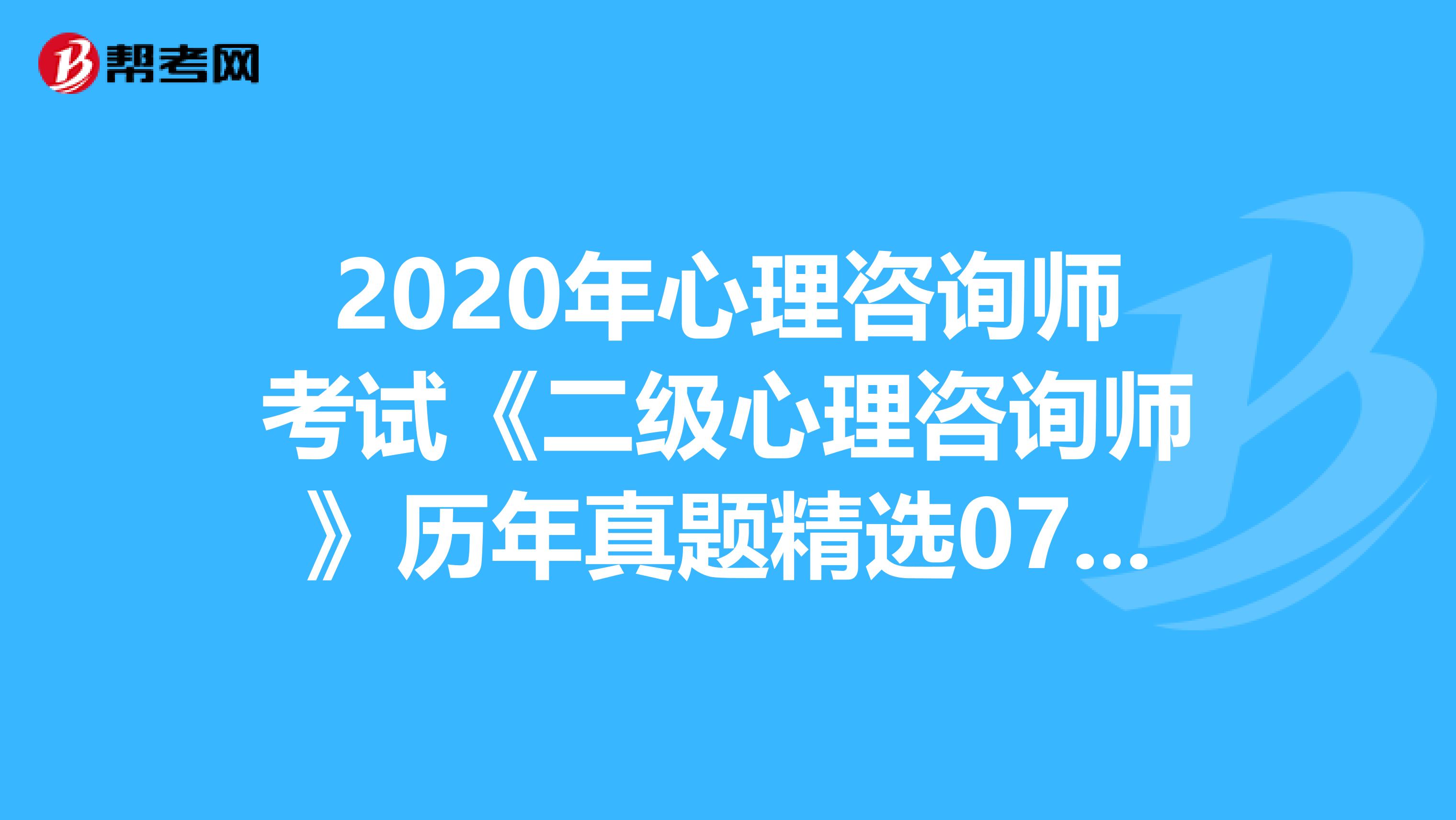 2020年心理咨询师考试《二级心理咨询师》历年真题精选0702