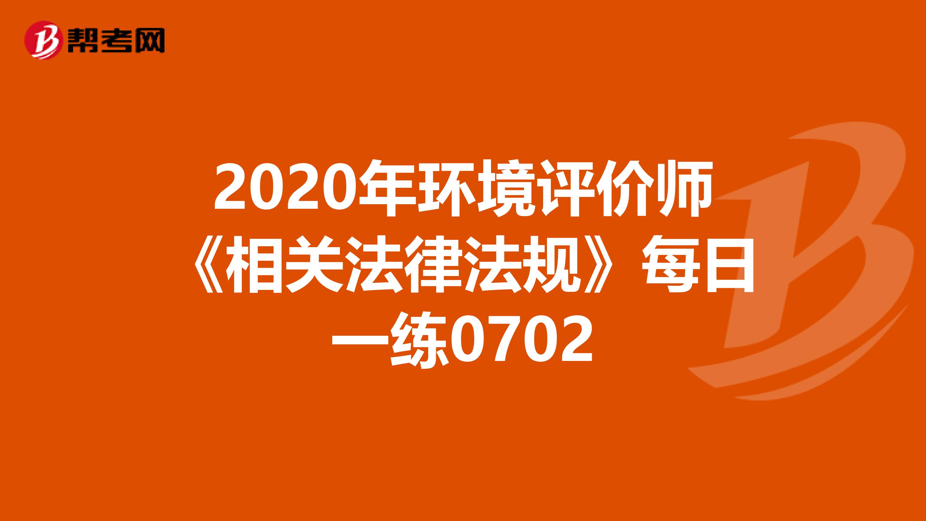 2020年环境评价师《相关法律法规》每日一练0702