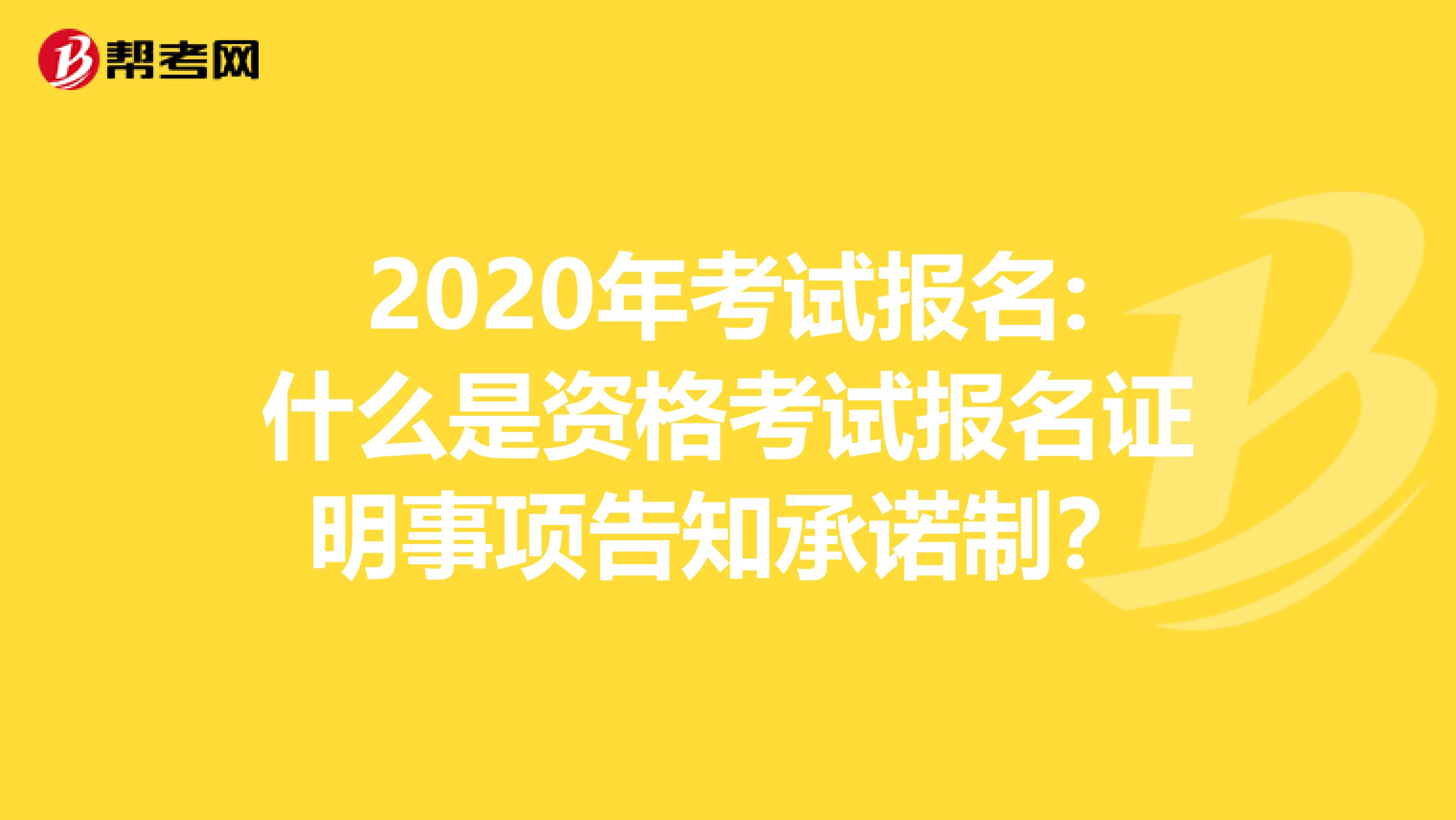 2020年考试报名:什么是资格考试报名证明事项告知承诺制？