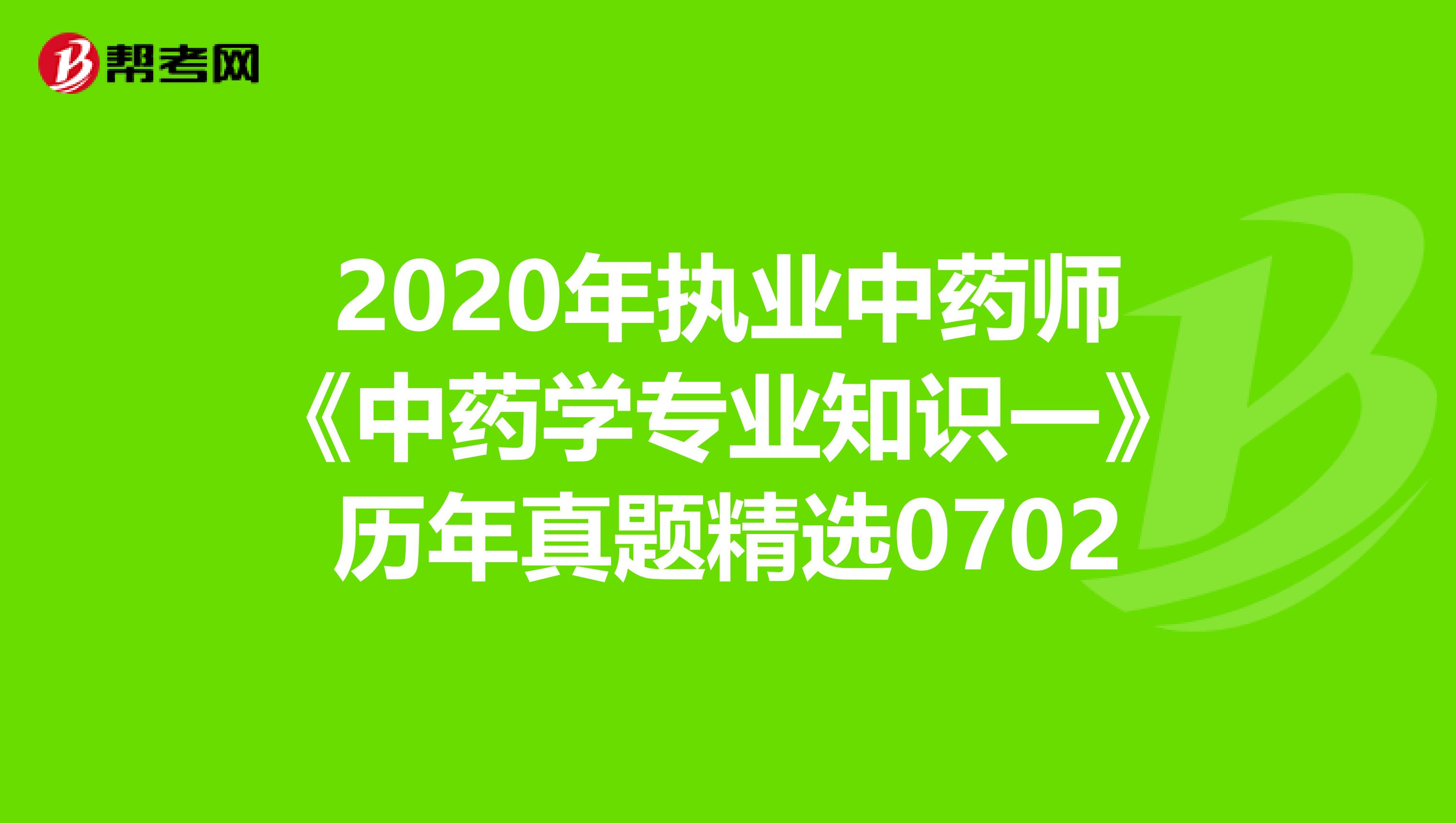 2020年执业中药师《中药学专业知识一》历年真题精选0702