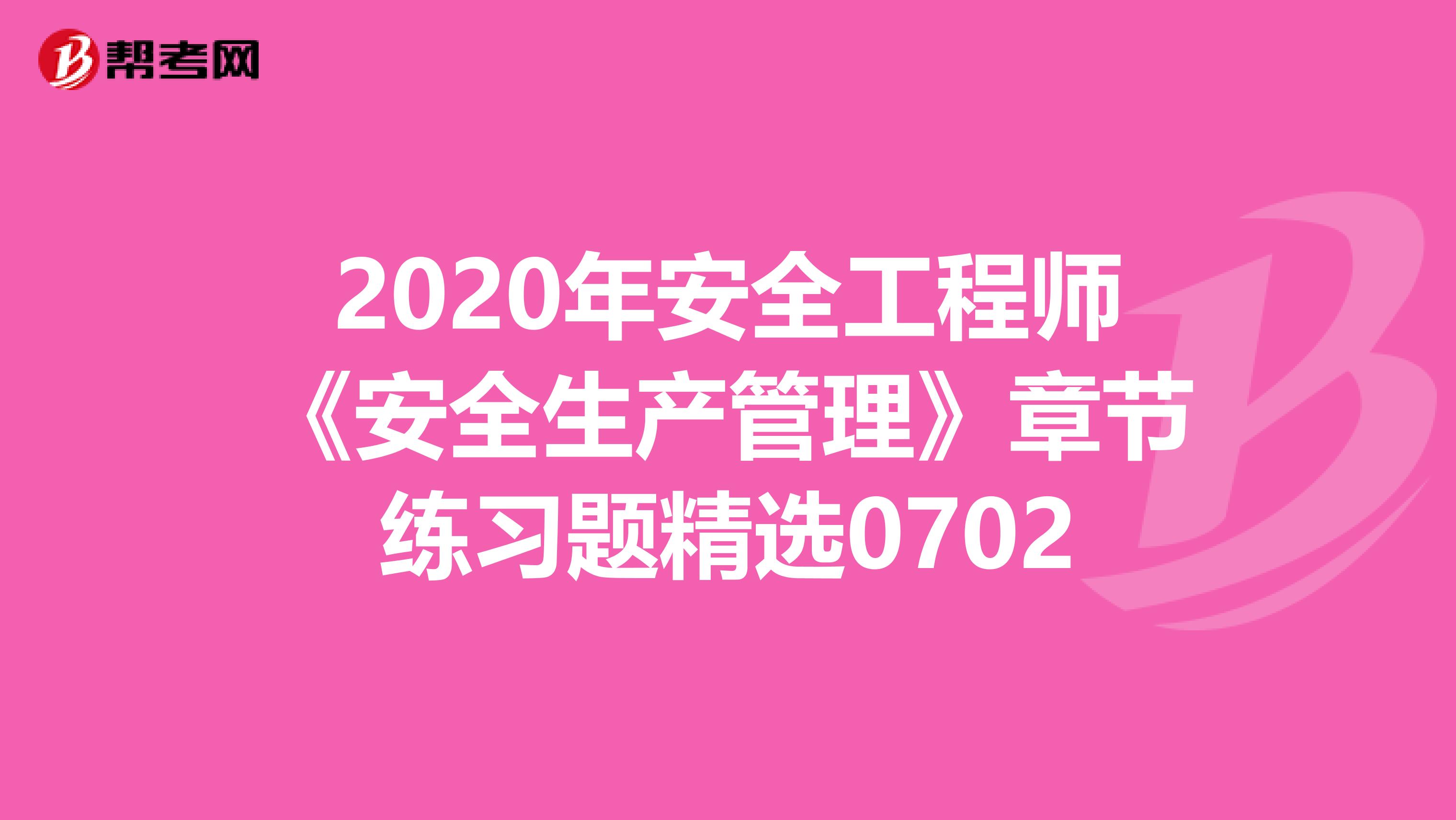 2020年安全工程师《安全生产管理》章节练习题精选0702