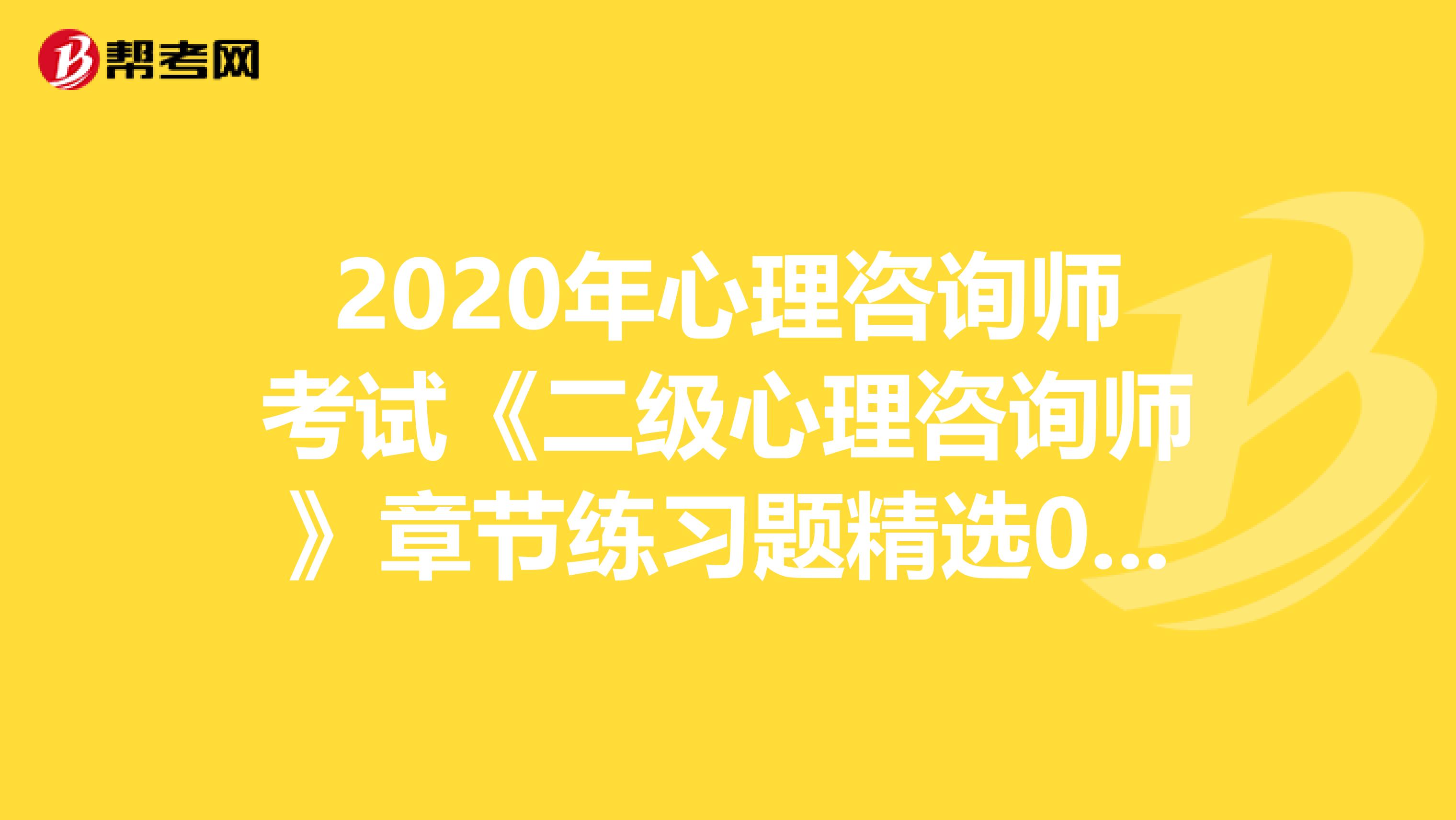 2020年心理咨询师考试《二级心理咨询师》章节练习题精选0702