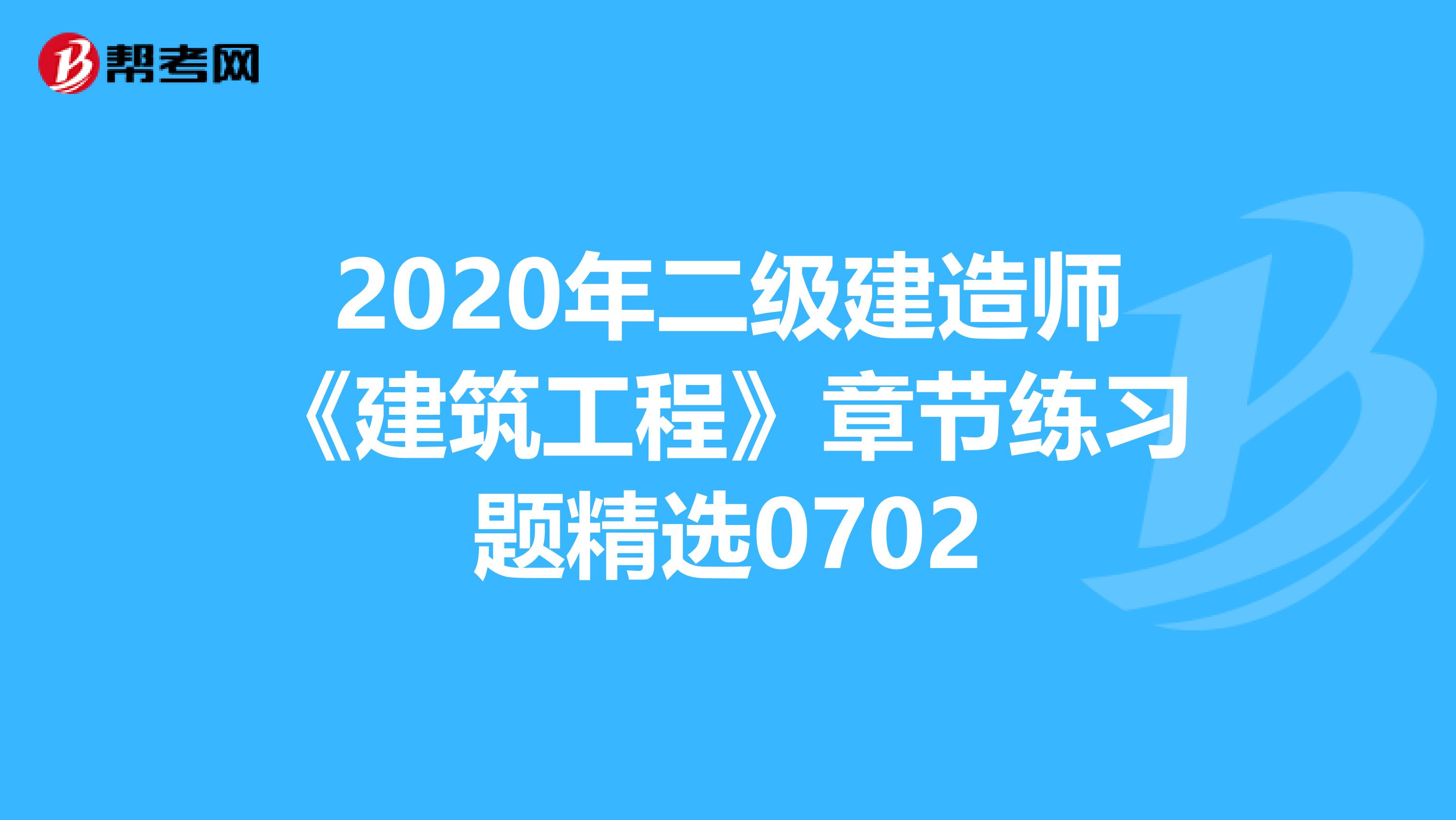 2020年二級建造師《建筑工程》章節練習題精選0702