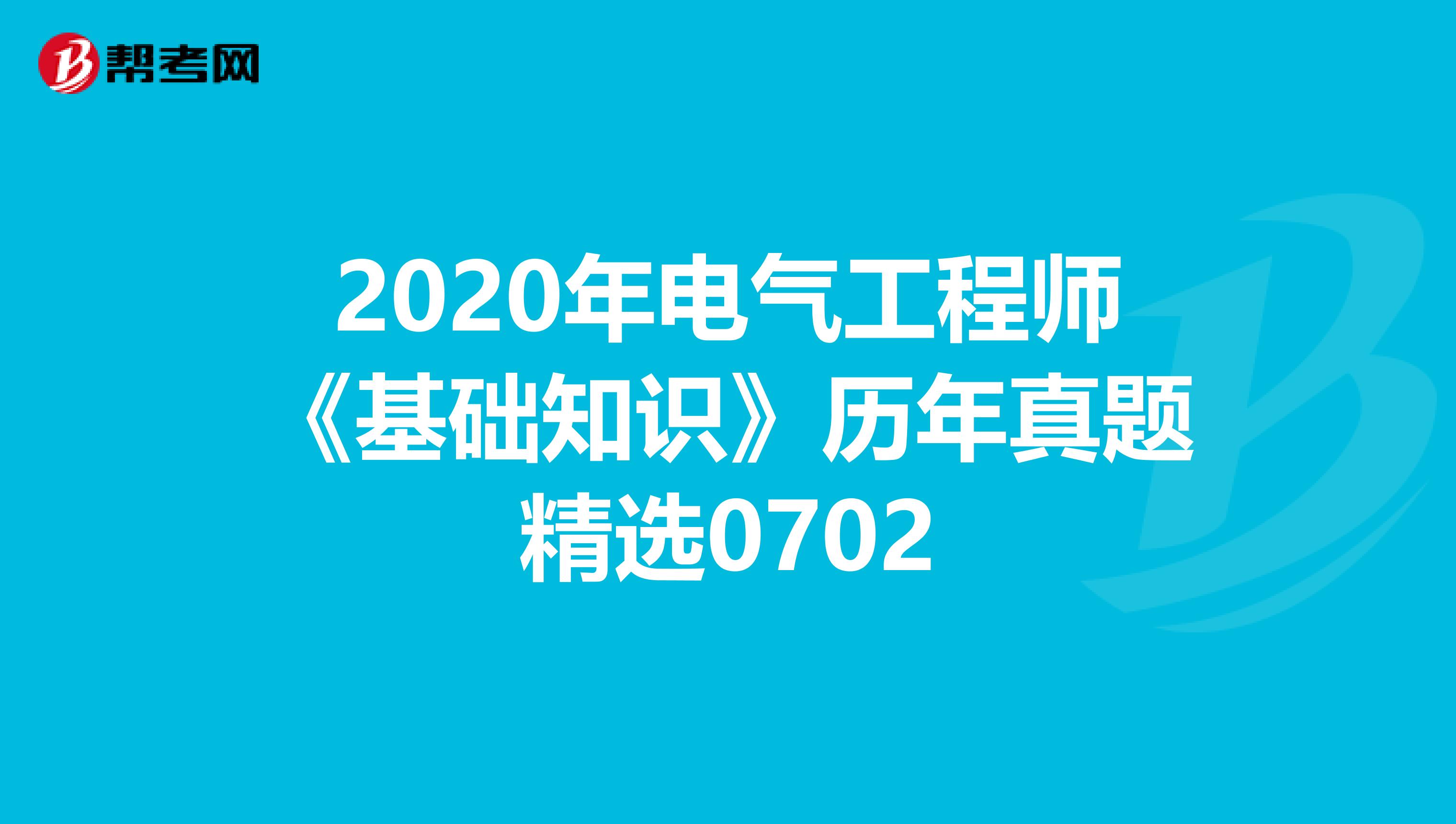 2020年电气工程师《基础知识》历年真题精选0702