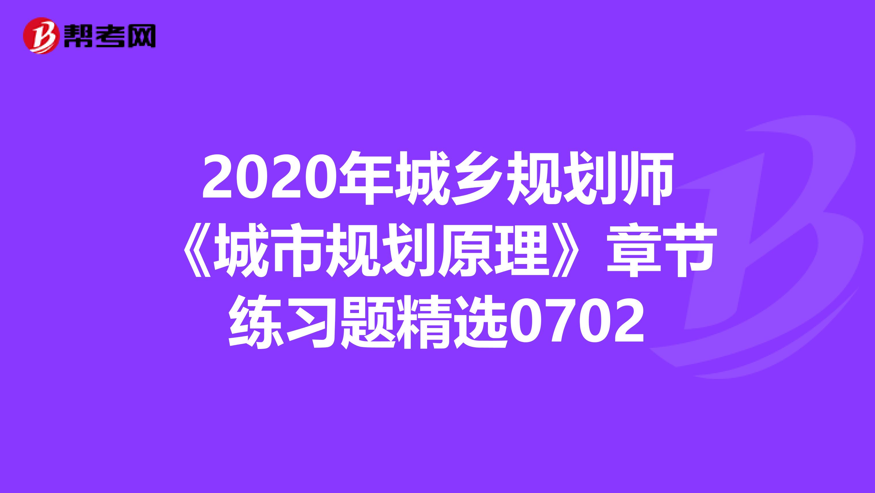 2020年城乡规划师《城市规划原理》章节练习题精选0702