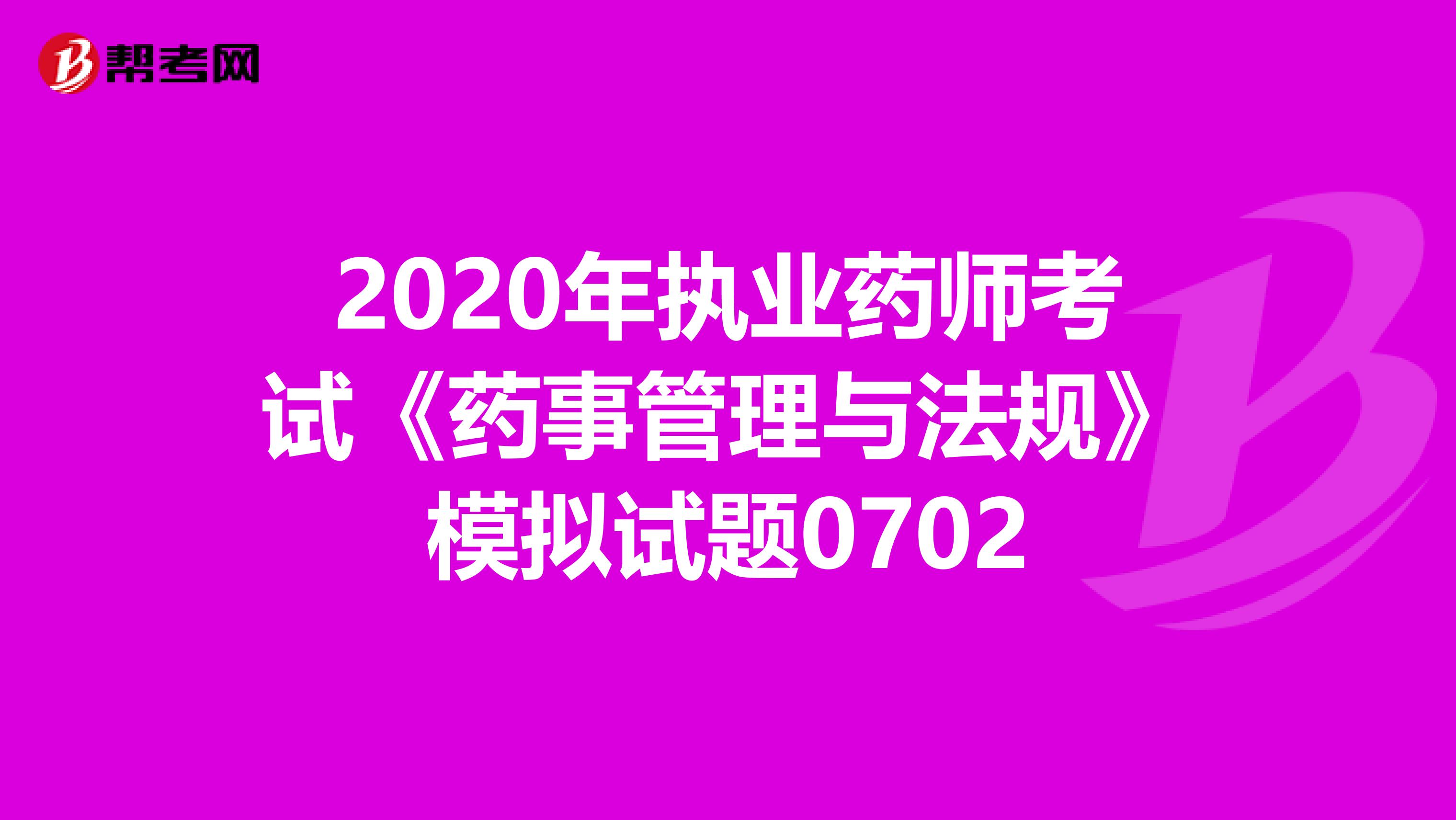 2020年执业药师考试《药事管理与法规》模拟试题0702