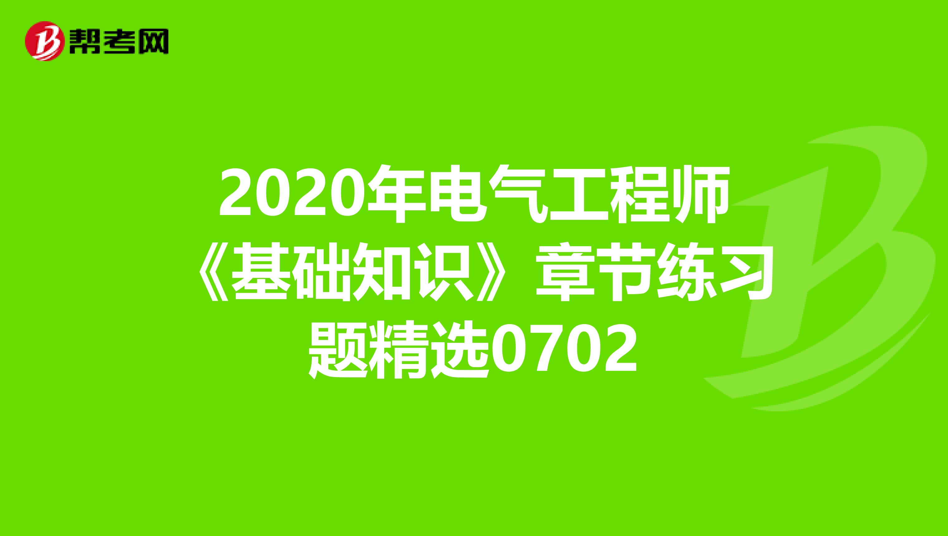 2020年电气工程师《基础知识》章节练习题精选0702