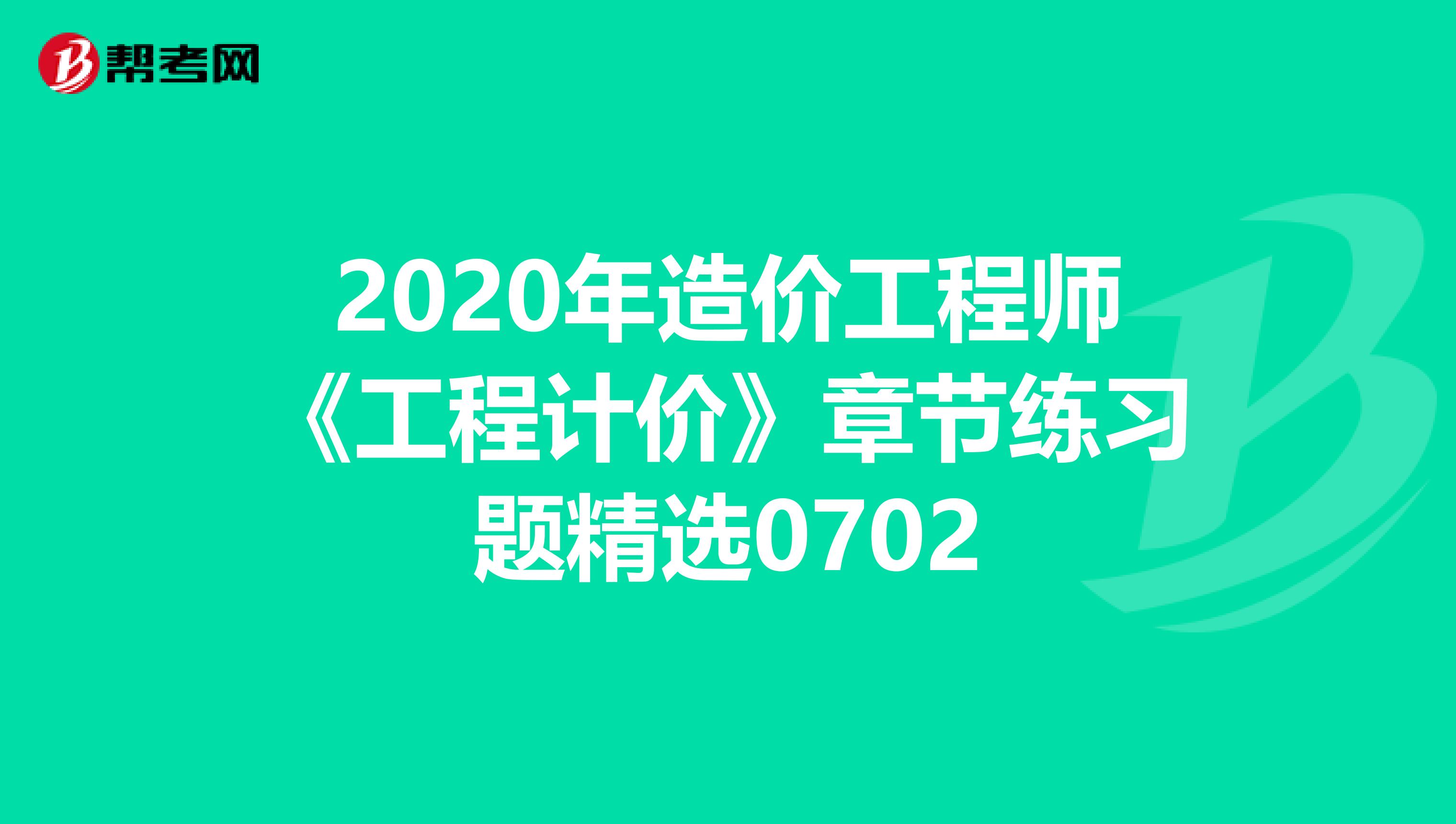 2020年造价工程师《工程计价》章节练习题精选0702