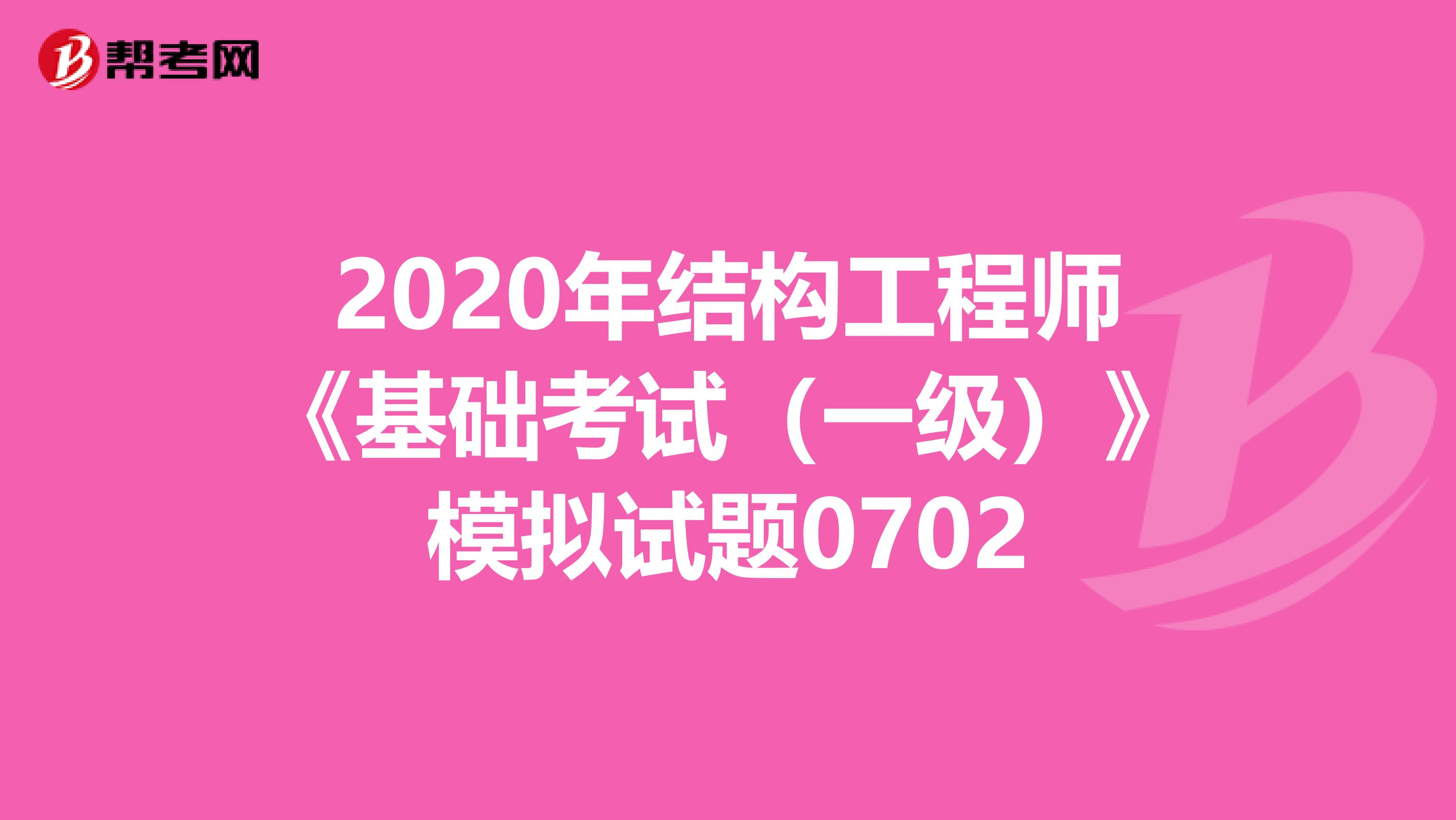 2020年结构工程师《基础考试（一级）》模拟试题0702