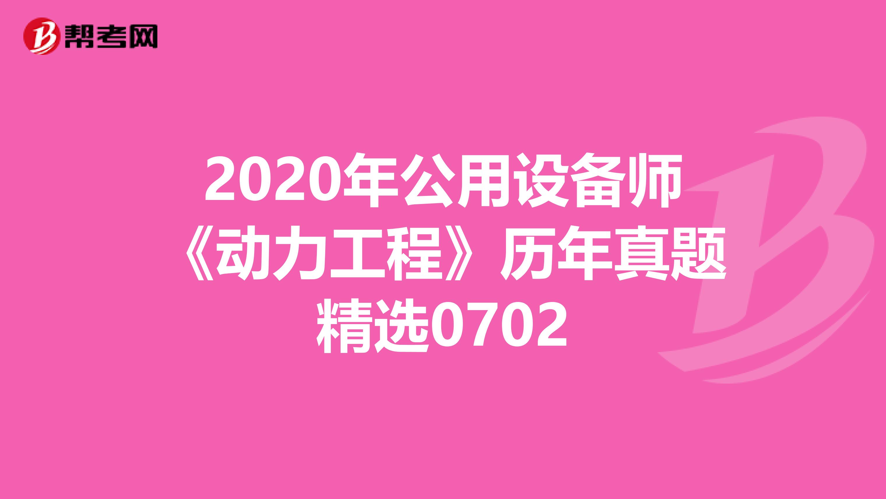 2020年公用设备师《动力工程》历年真题精选0702