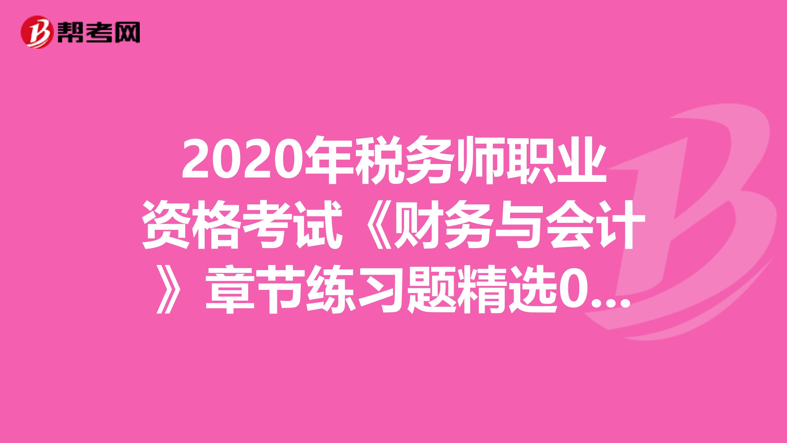 2020年税务师职业资格考试《财务与会计》章节练习题精选0702