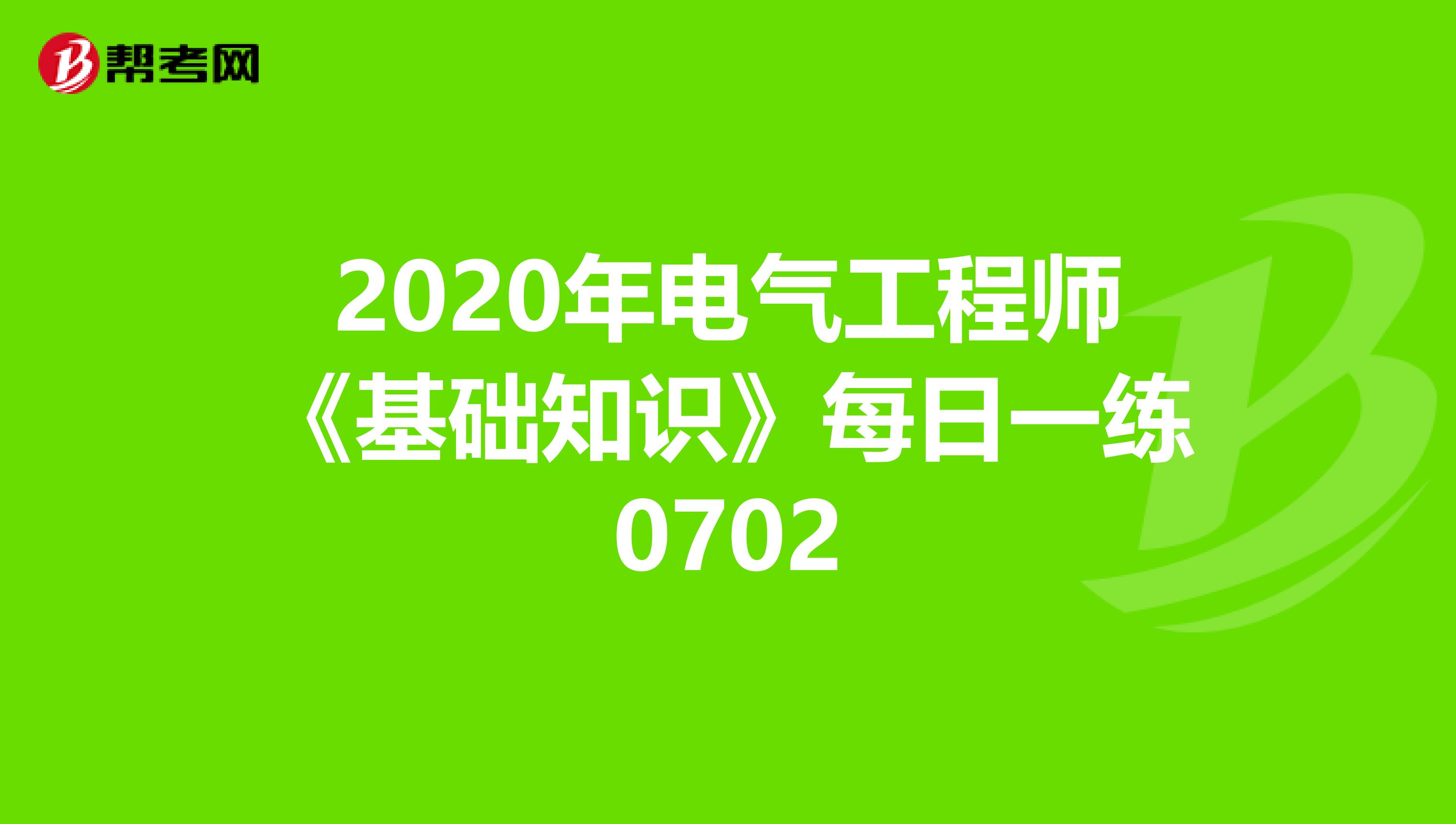 2020年电气工程师《基础知识》每日一练0702