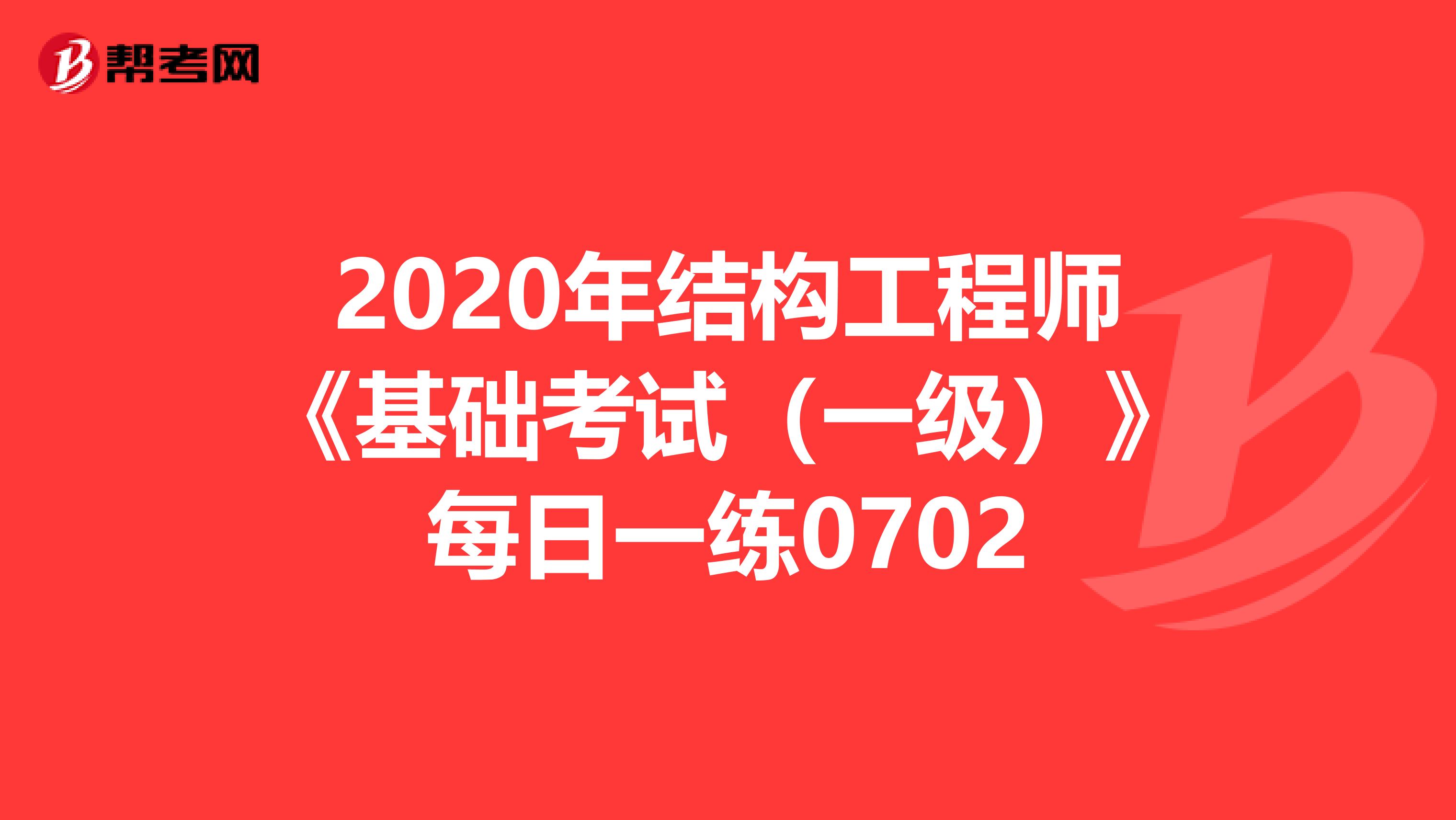 2020年结构工程师《基础考试（一级）》每日一练0702