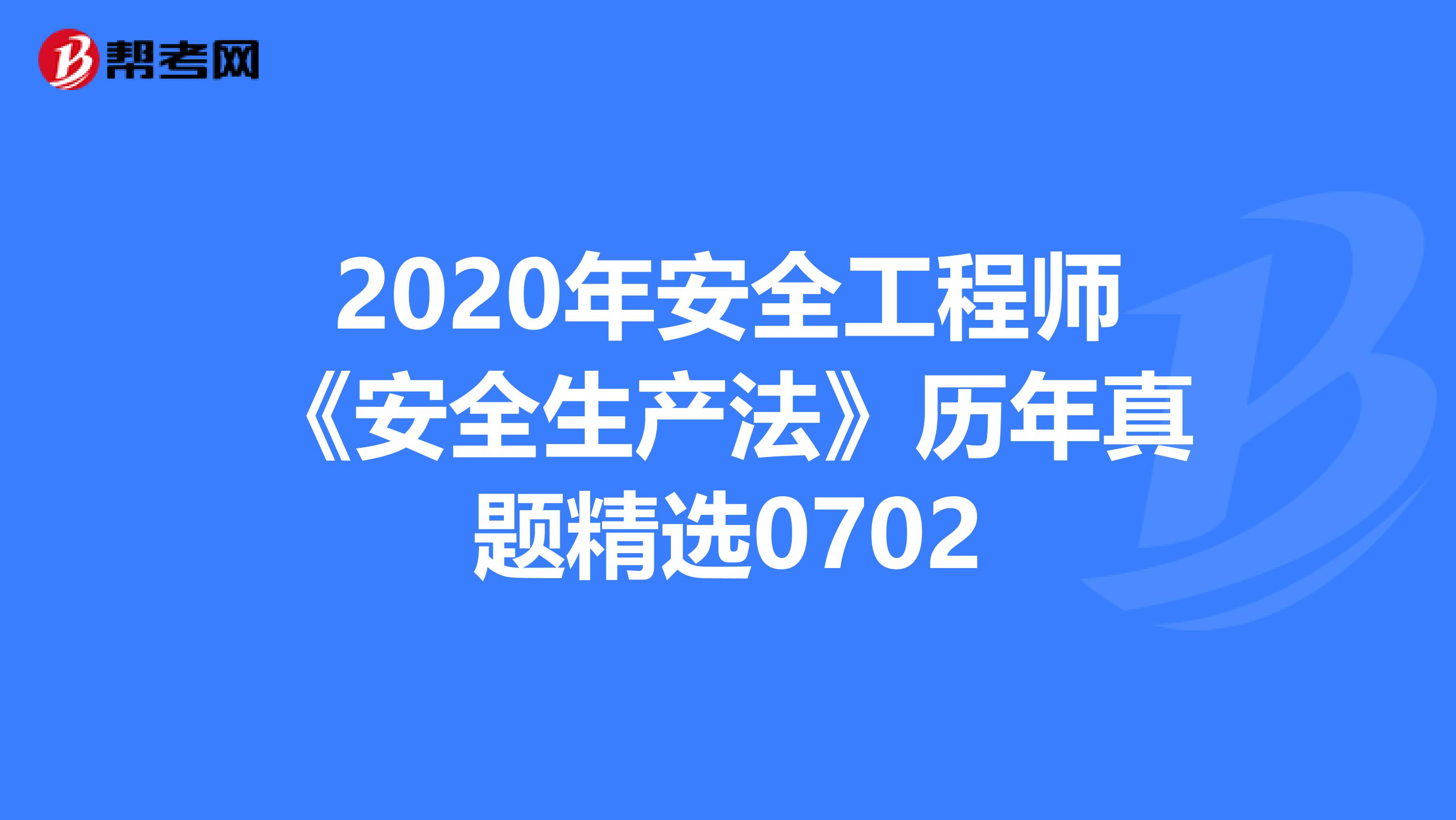 2020年安全工程师《安全生产法》历年真题精选0702