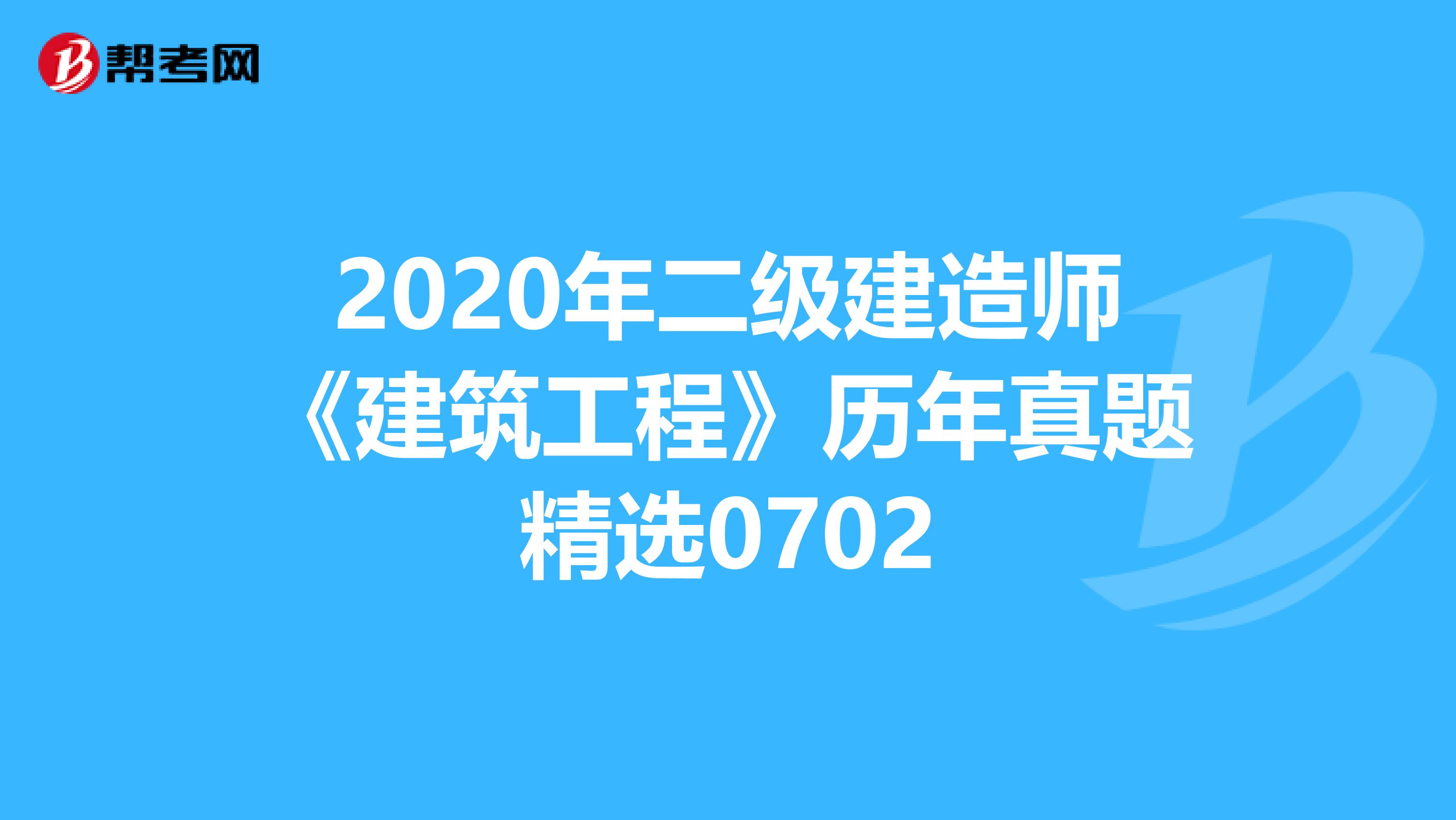 2020年二级建造师《建筑工程》历年真题精选0702