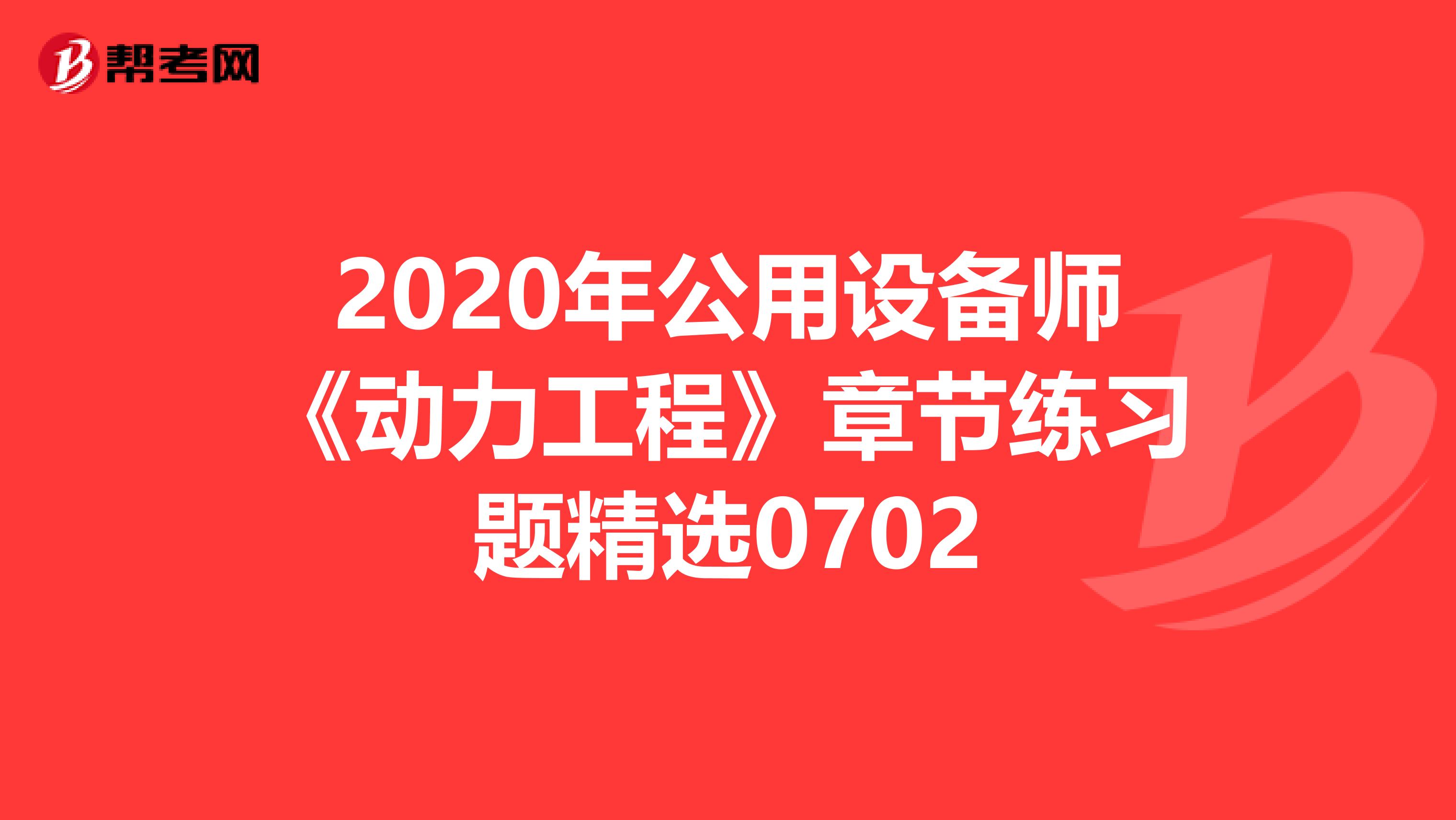 2020年公用设备师《动力工程》章节练习题精选0702
