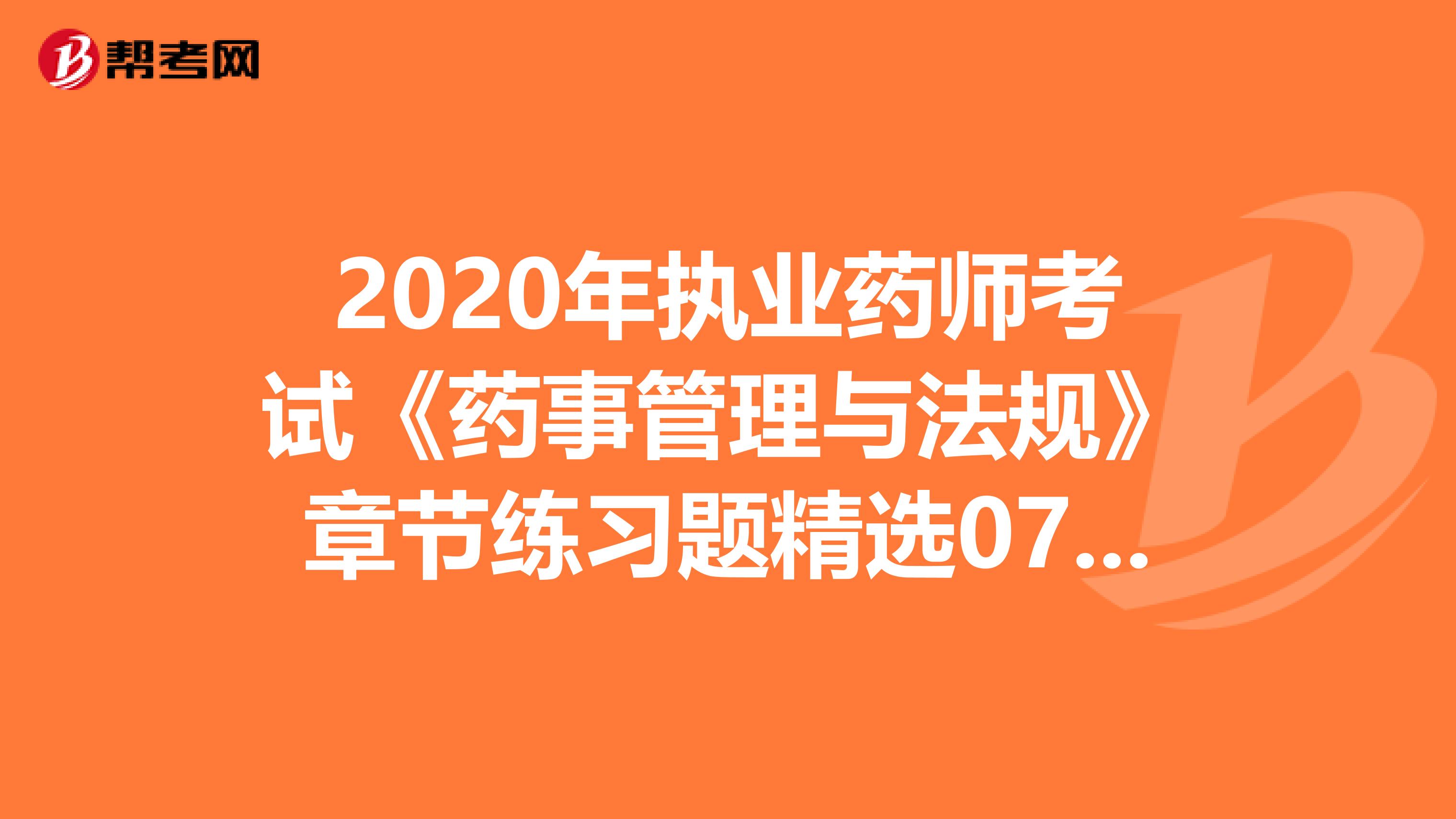 2020年执业药师考试《药事管理与法规》章节练习题精选0702