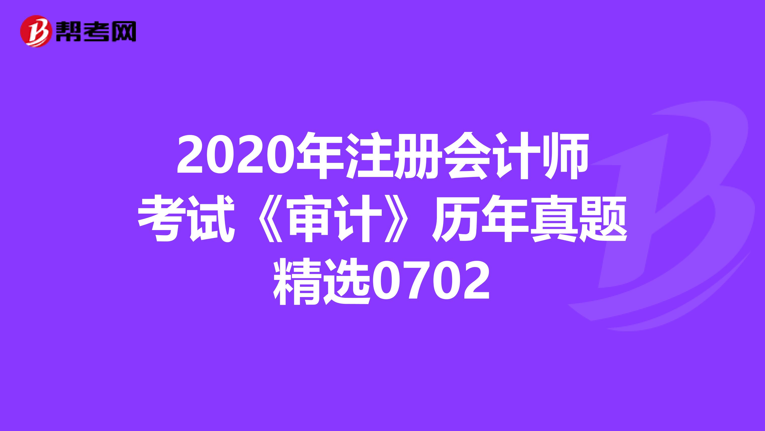 2020年注冊(cè)會(huì)計(jì)師考試《審計(jì)》歷年真題精選0702