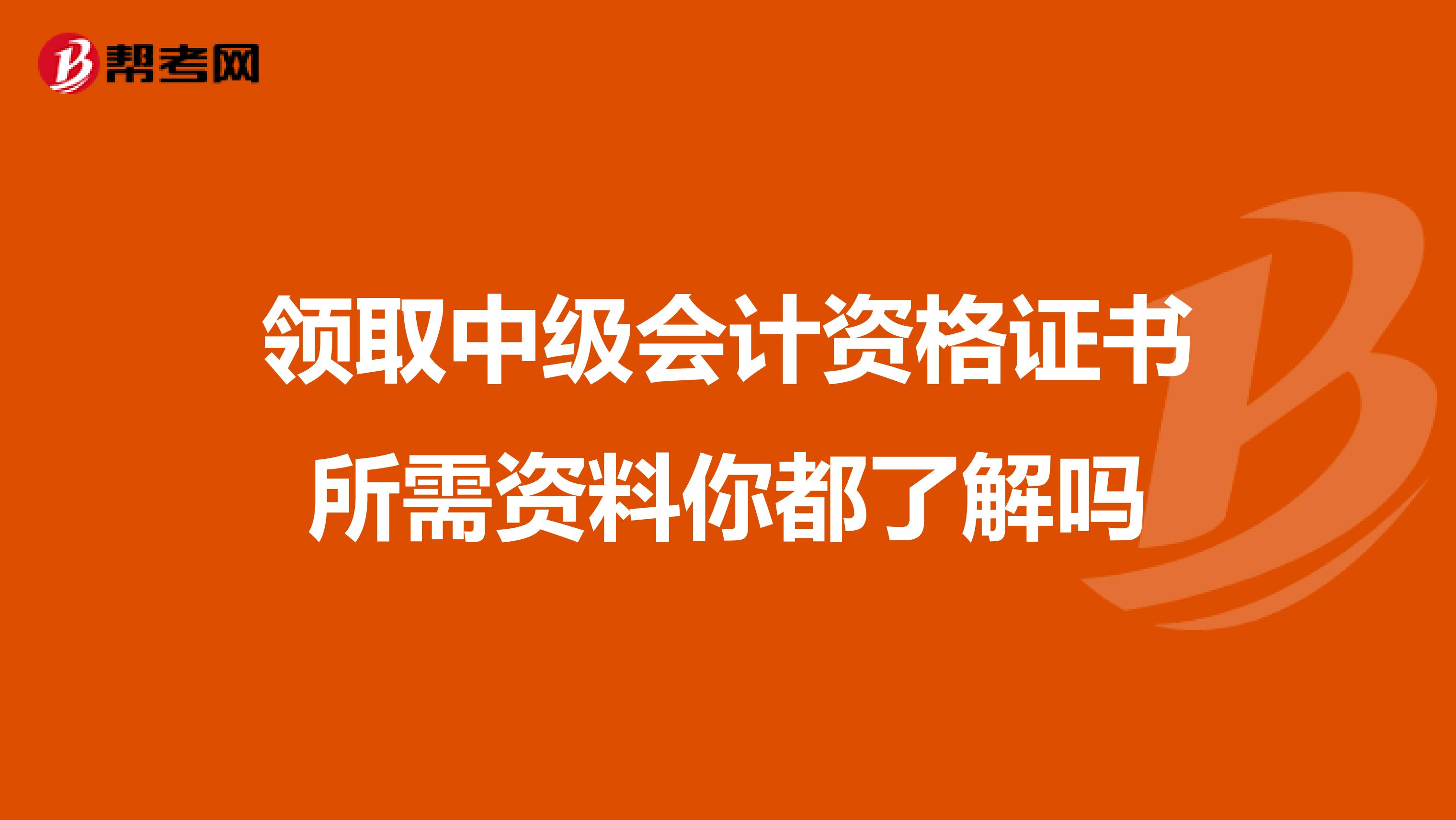 领取中级会计资格证书所需资料你都了解吗