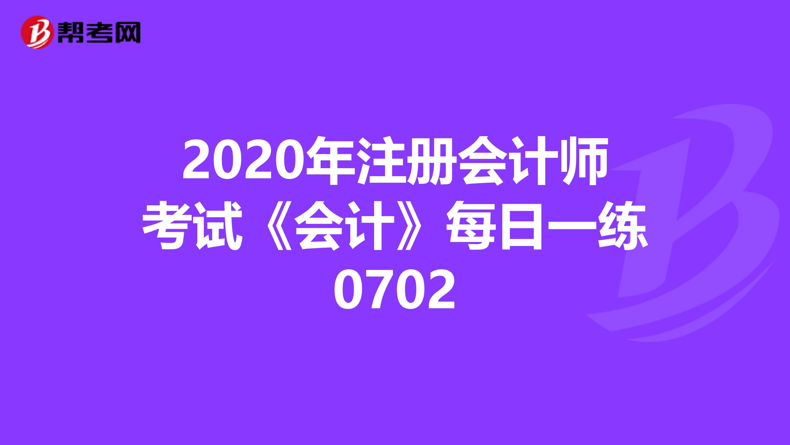 2020年注冊會計師考試《會計》每日一練0702