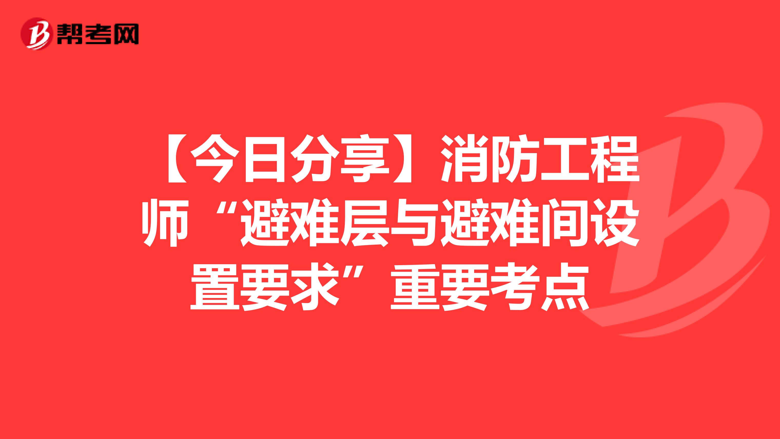 【今日分享】消防工程师“避难层与避难间设置要求”重要考点