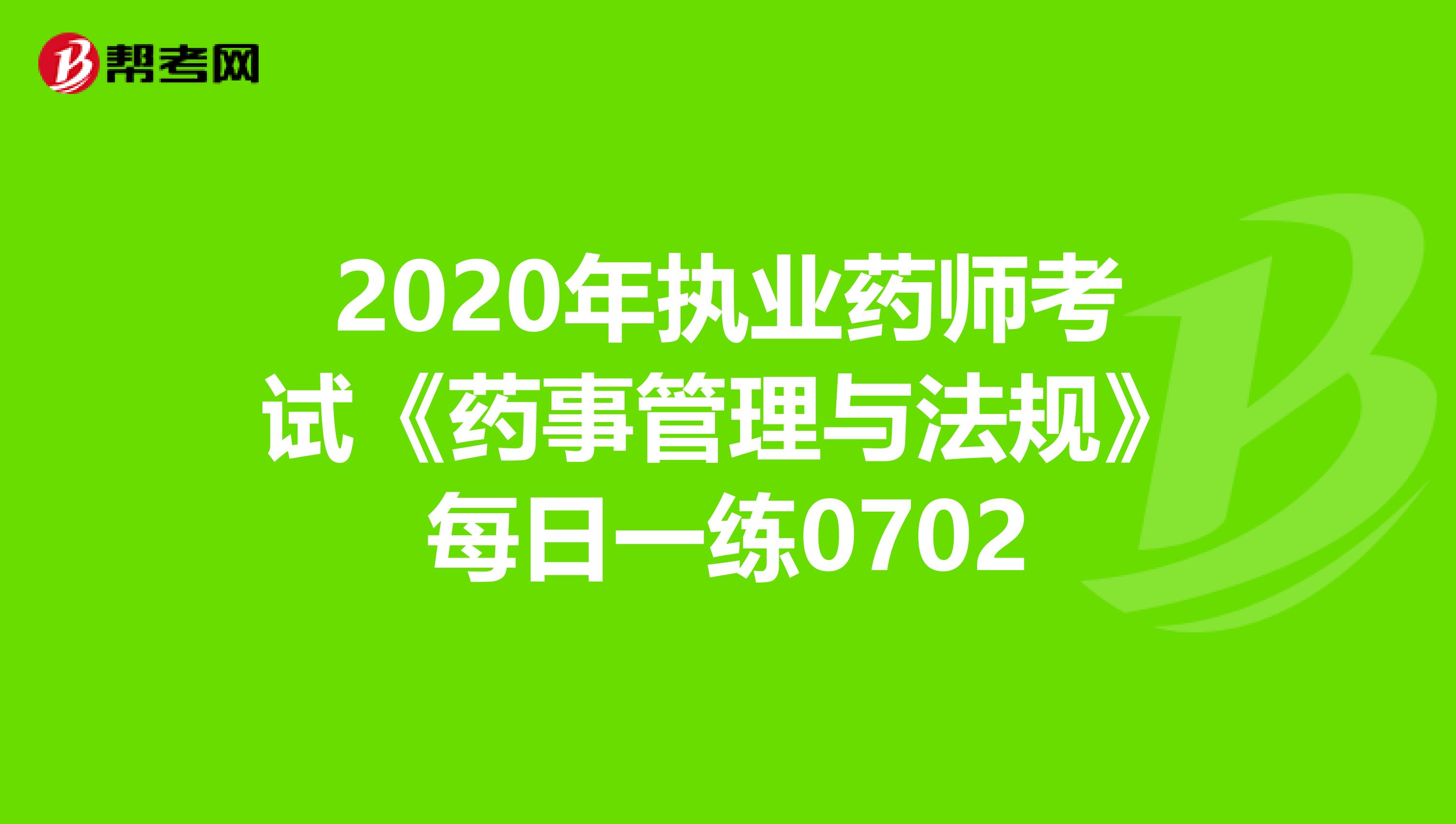2020年执业药师考试《药事管理与法规》每日一练0702